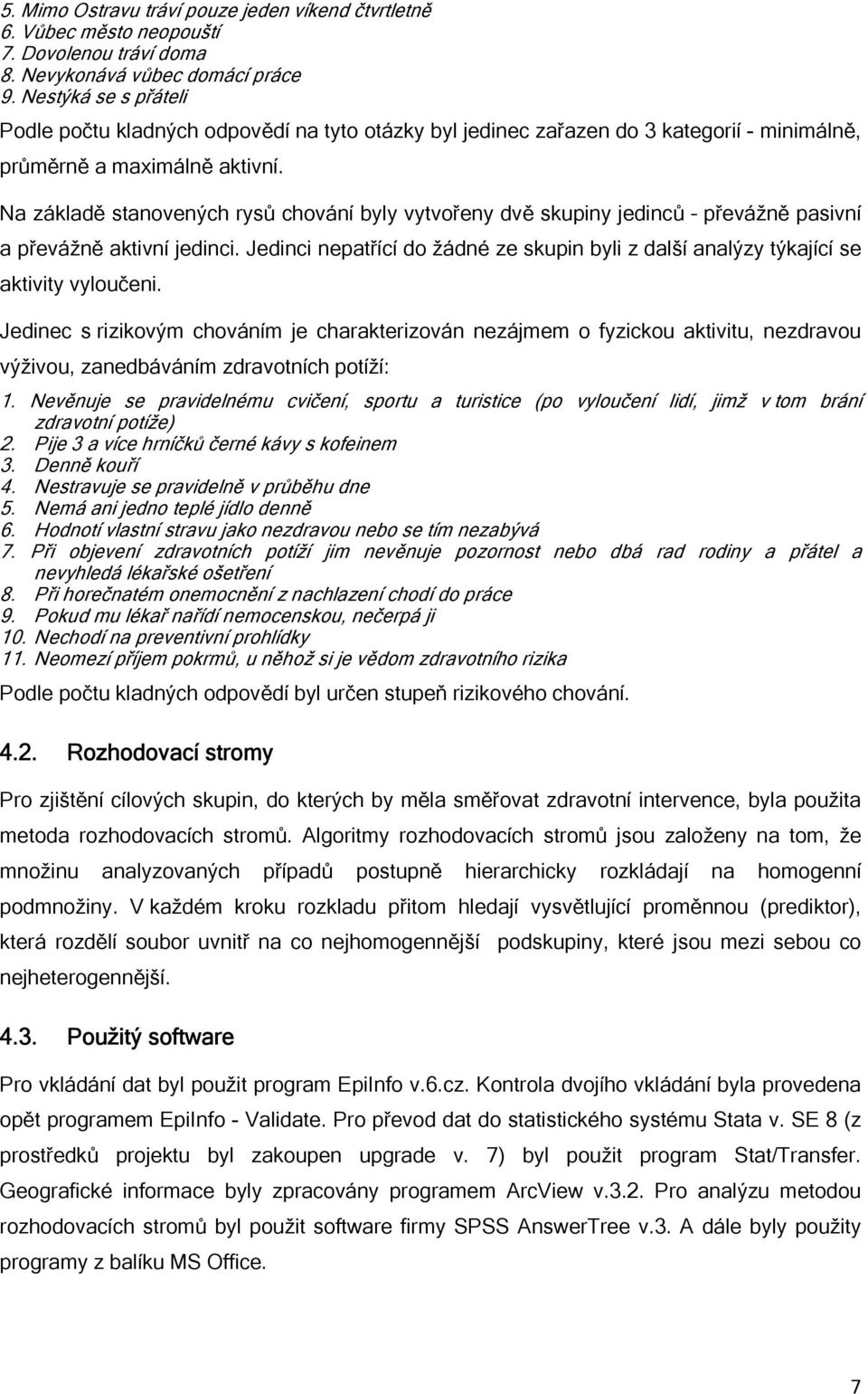 Na základě stanovených rysů chování byly vytvořeny dvě skupiny jedinců převážně pasivní a převážně aktivní jedinci.