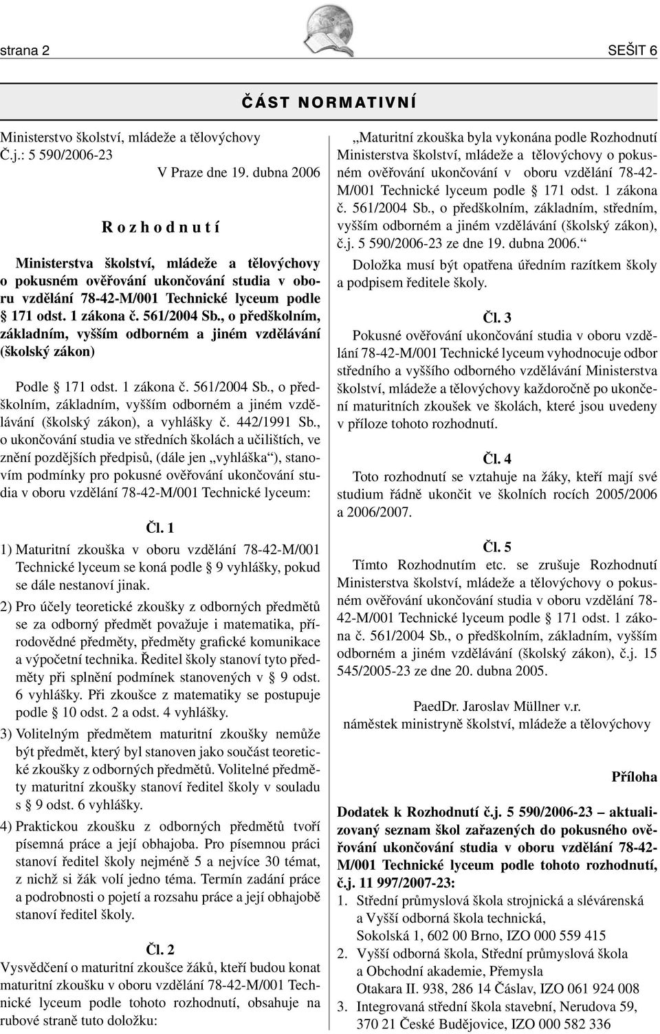 561/2004 Sb., o předškolním, základním, vyšším odborném a jiném vzdělávání (školský zákon) Podle 171 odst. 1 zákona č. 561/2004 Sb.