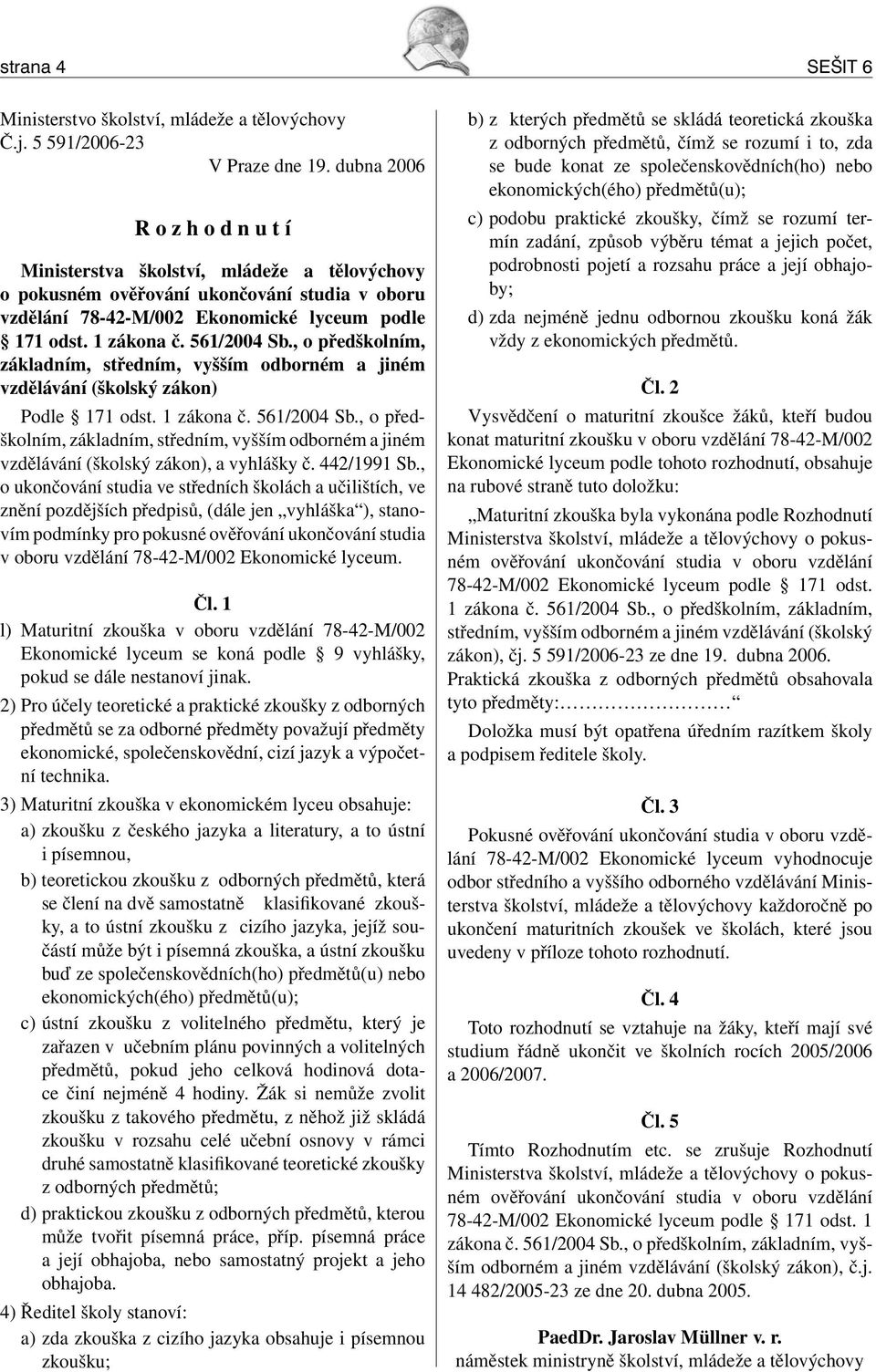 561/2004 Sb., o předškolním, základním, středním, vyšším odborném a jiném vzdělávání (školský zákon) Podle 171 odst. 1 zákona č. 561/2004 Sb.