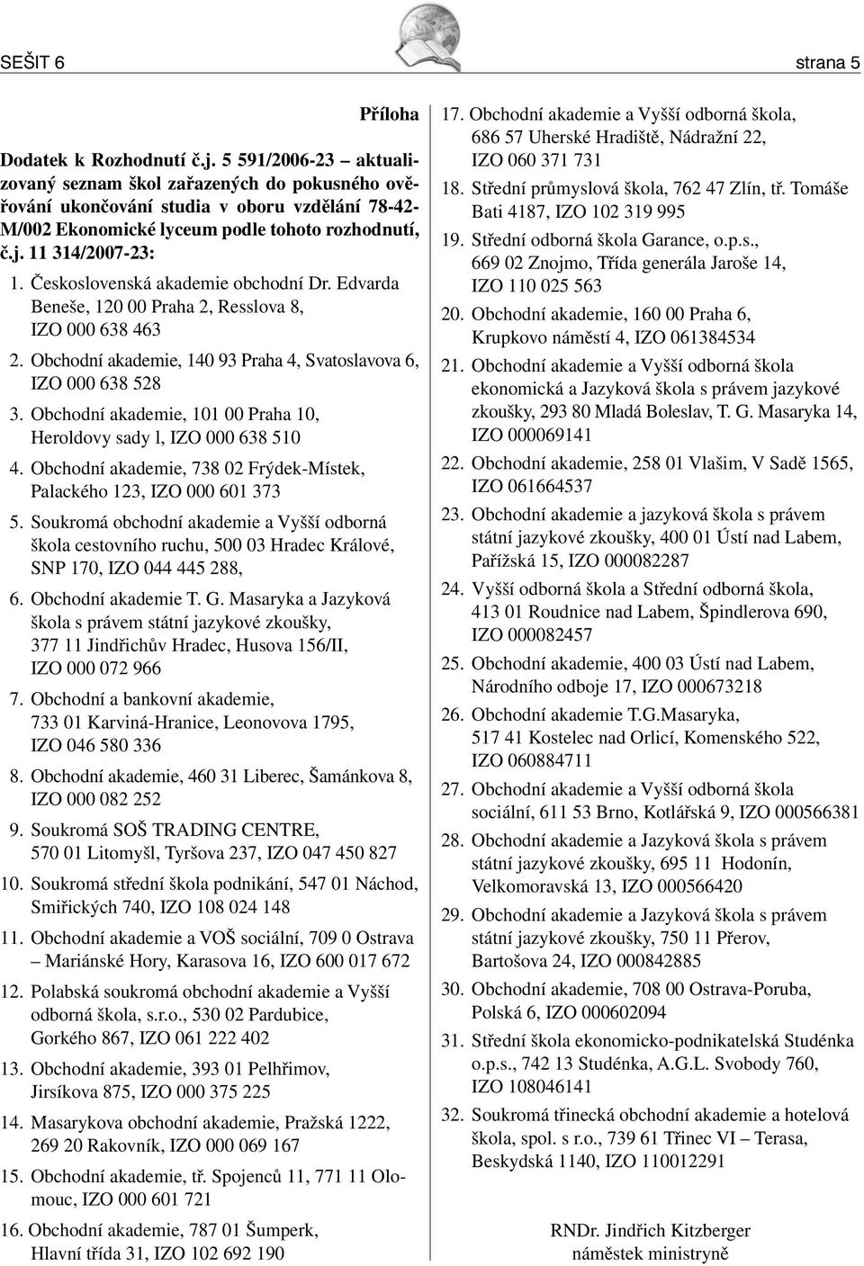 Československá akademie obchodní Dr. Edvarda Beneše, 120 00 Praha 2, Resslova 8, IZO 000 638 463 2. Obchodní akademie, 140 93 Praha 4, Svatoslavova 6, IZO 000 638 528 3.