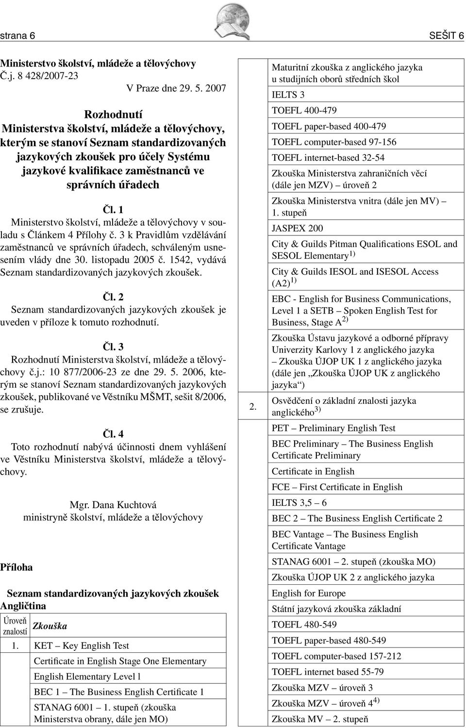 1 Ministerstvo školství, mládeže a tělovýchovy v souladu s Článkem 4 Přílohy č. 3 k Pravidlům vzdělávání zaměstnanců ve správních úřadech, schváleným usnesením vlády dne 30. listopadu 2005 č.