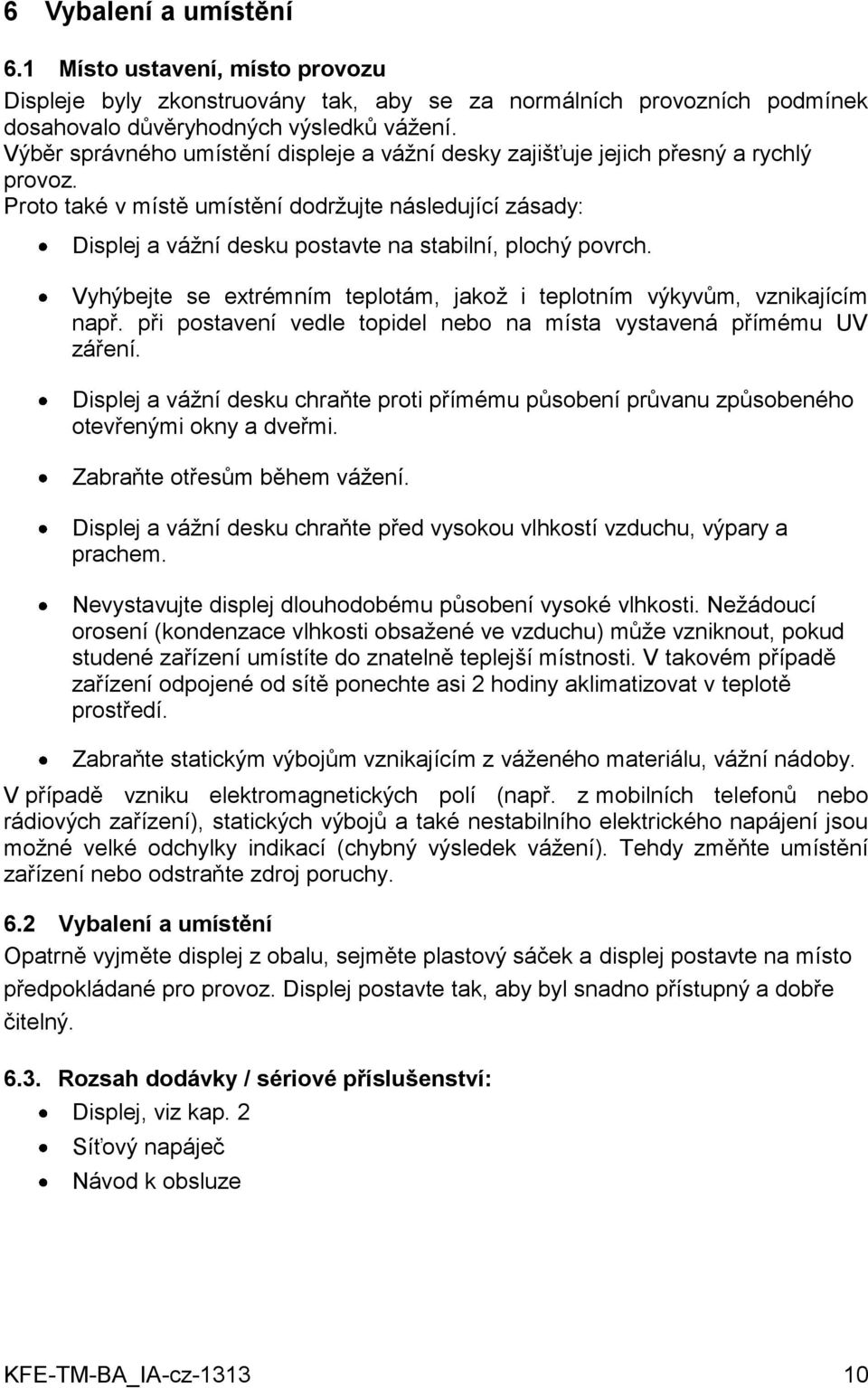 Proto také v místě umístění dodržujte následující zásady: Displej a vážní desku postavte na stabilní, plochý povrch. Vyhýbejte se extrémním teplotám, jakož i teplotním výkyvům, vznikajícím např.