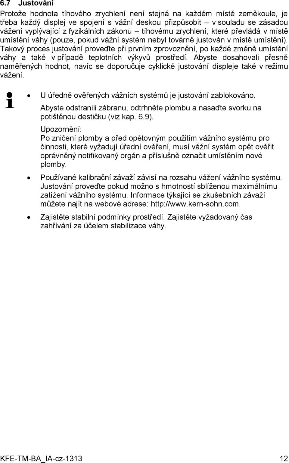 Takový proces justování proveďte při prvním zprovoznění, po každé změně umístění váhy a také v případě teplotních výkyvů prostředí.