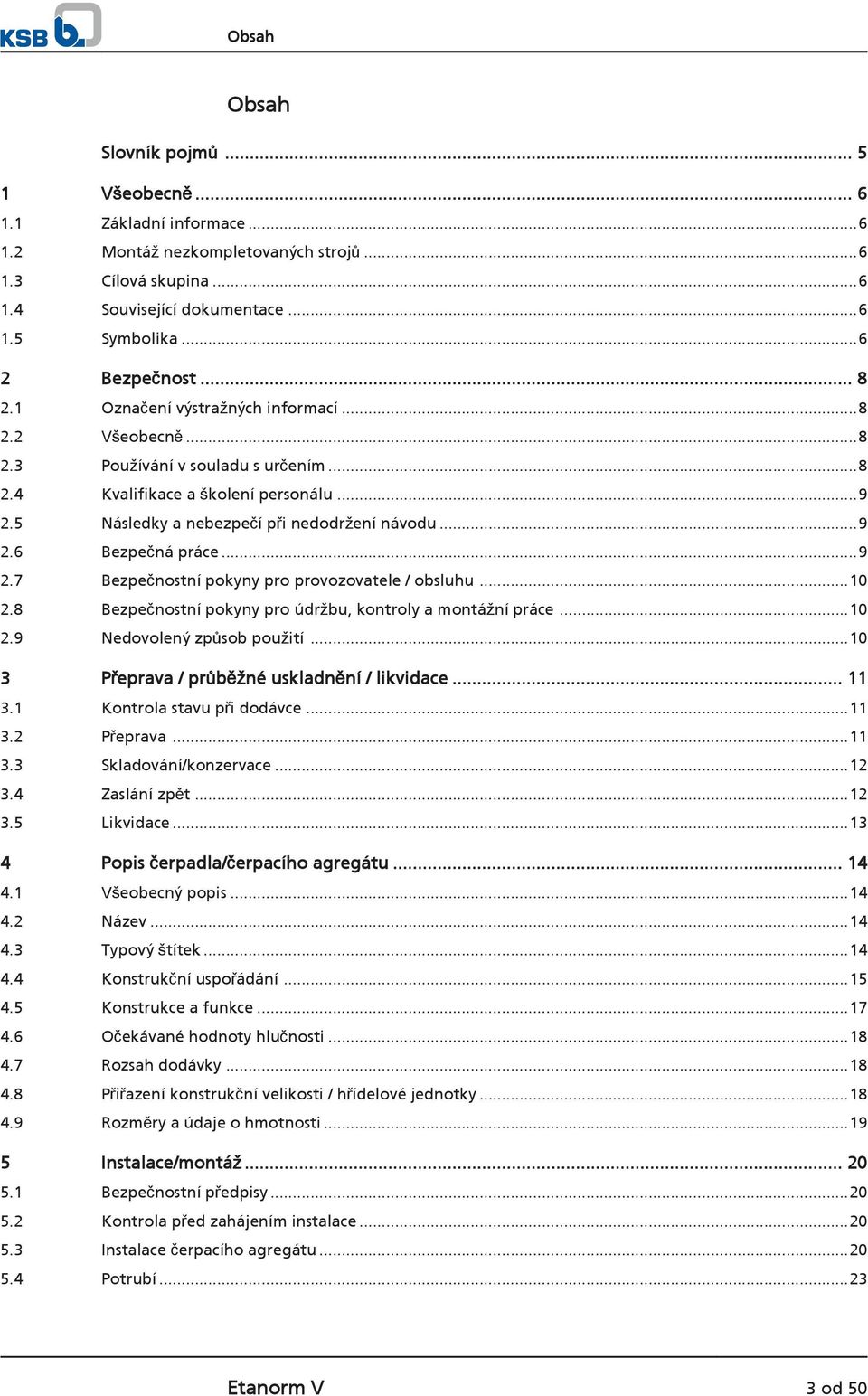 ..9 2.7 Bezpečnostní pokyny pro provozovatele / obsluhu...10 2.8 Bezpečnostní pokyny pro údržbu, kontroly a montážní práce...10 2.9 Nedovolený způsob použití.