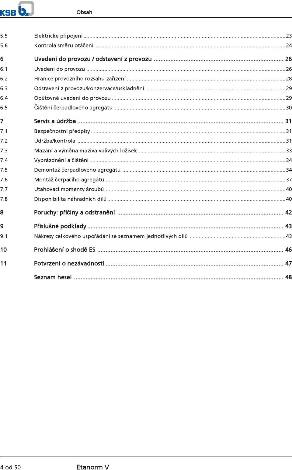 ..31 7.3 Mazání a výměna maziva valivých ložisek...33 7.4 Vyprázdnění a čištění...34 7.5 Demontáž čerpadlového agregátu...34 7.6 Montáž čerpacího agregátu...37 7.7 Utahovací momenty šroubů...40 7.