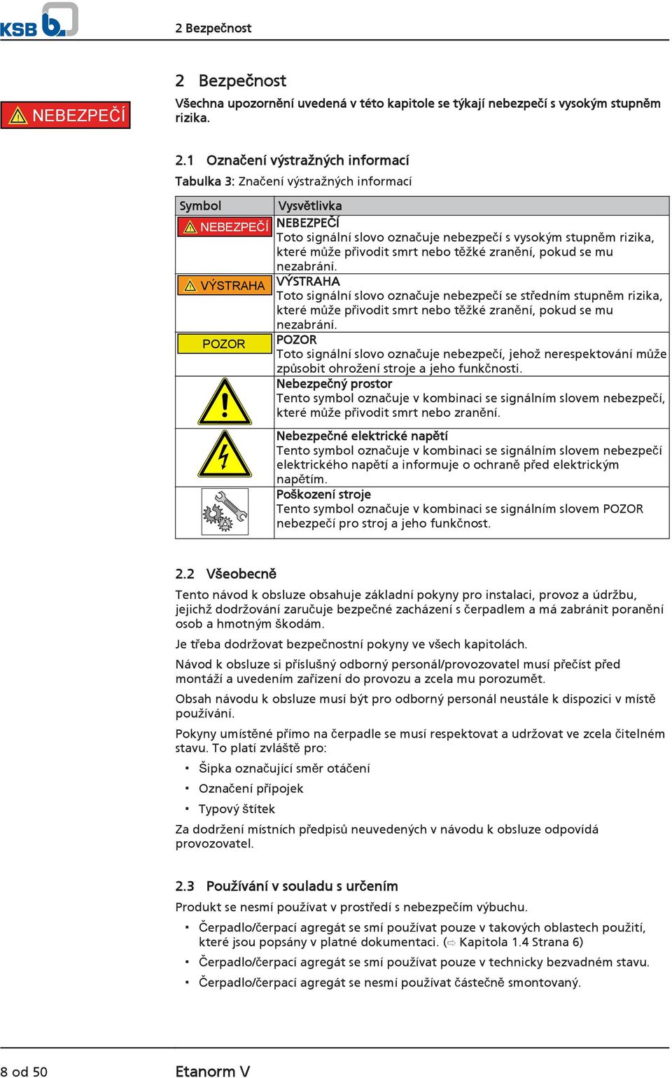 ! VÝSTRAHA VÝSTRAHA Toto signální slovo označuje nebezpečí se středním stupněm rizika, které může přivodit smrt nebo těžké zranění, pokud se mu nezabrání.