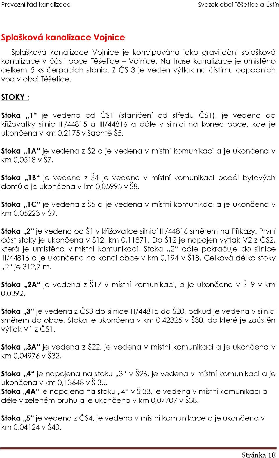 STOKY : Stoka 1 je vedena od ČS1 (staničení od středu ČS1), je vedena do křižovatky silnic III/44815 a III/44816 a dále v silnici na konec obce, kde je ukončena v km 0,2175 v šachtě Š5.