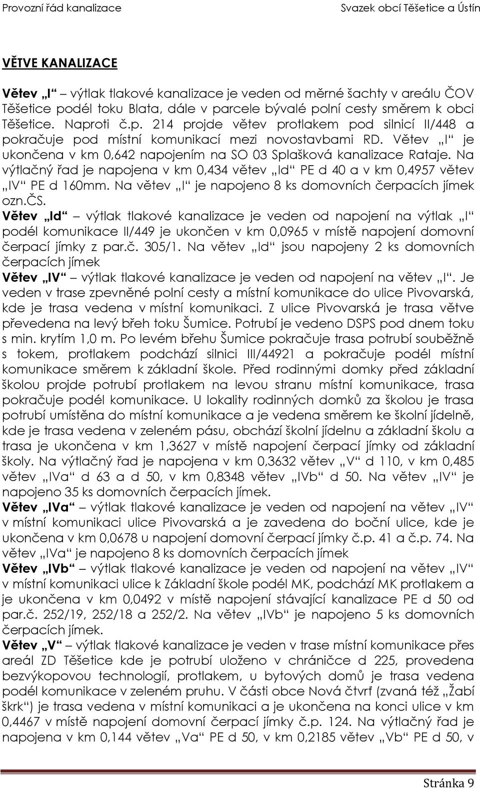 Větev I je ukončena v km 0,642 napojením na SO 03 Splašková kanalizace Rataje. Na výtlačný řad je napojena v km 0,434 větev Id PE d 40 a v km 0,4957 větev IV PE d 160mm.