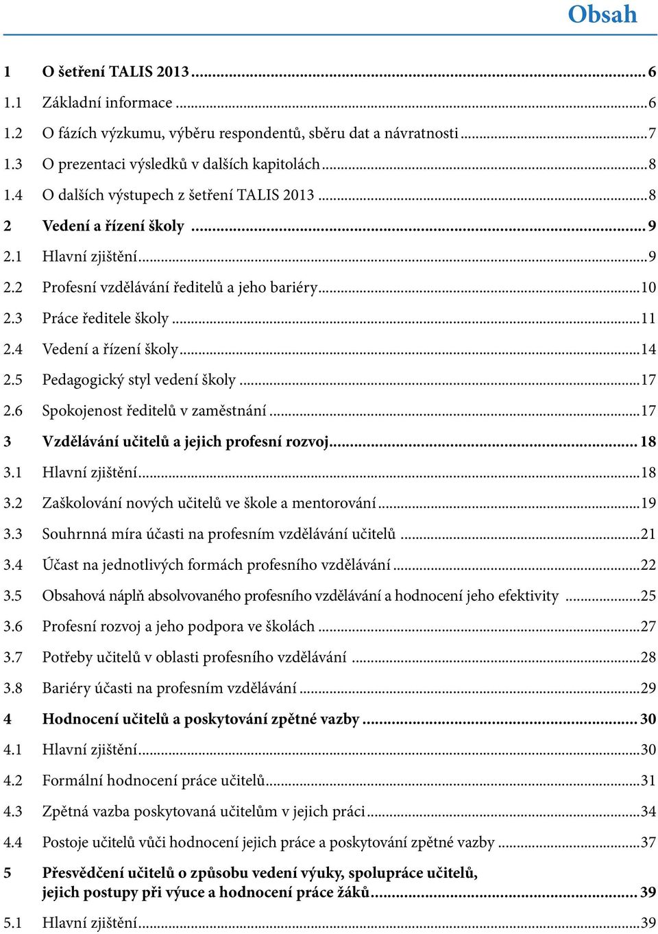 4 Vedení a řízení školy...14 2.5 Pedagogický styl vedení školy...17 2.6 Spokojenost ředitelů v zaměstnání...17 3 Vzdělávání učitelů a jejich profesní rozvoj... 18 3.