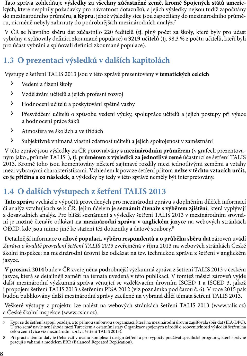 7 V ČR se hlavního sběru dat zúčastnilo 220 ředitelů (tj. plný počet za školy, které byly pro účast vybrány a splňovaly definici zkoumané populace) a 3219 učitelů (tj.