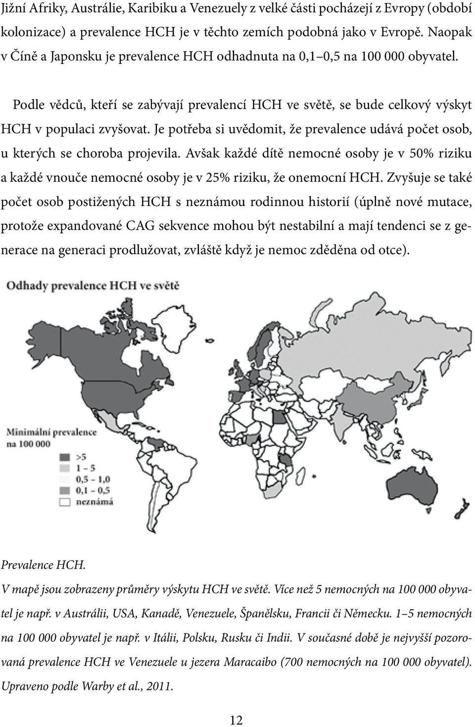 Je potřeba si uvědomit, že prevalence udává počet osob, u kterých se choroba projevila. Avšak každé dítě nemocné osoby je v 50% riziku a každé vnouče nemocné osoby je v 25% riziku, že onemocní HCH.