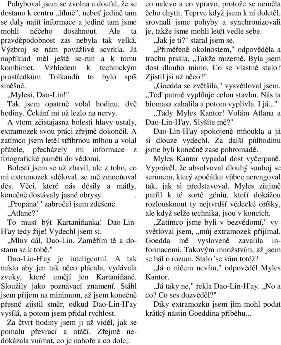 " Tak jsem opatrně volal hodinu, dvě hodiny. Čekání mi už lezlo na nervy. A vtom zčistajasna bolesti hlavy ustaly, extramozek svou práci zřejmě dokončil.