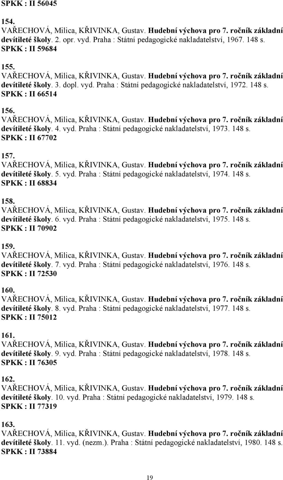 SPKK : II 66514 156. VAŘECHOVÁ, Milica, KŘIVINKA, Gustav. Hudební výchova pro 7. ročník základní devítileté školy. 4. vyd. Praha : Státní pedagogické nakladatelství, 1973. 148 s. SPKK : II 67702 157.