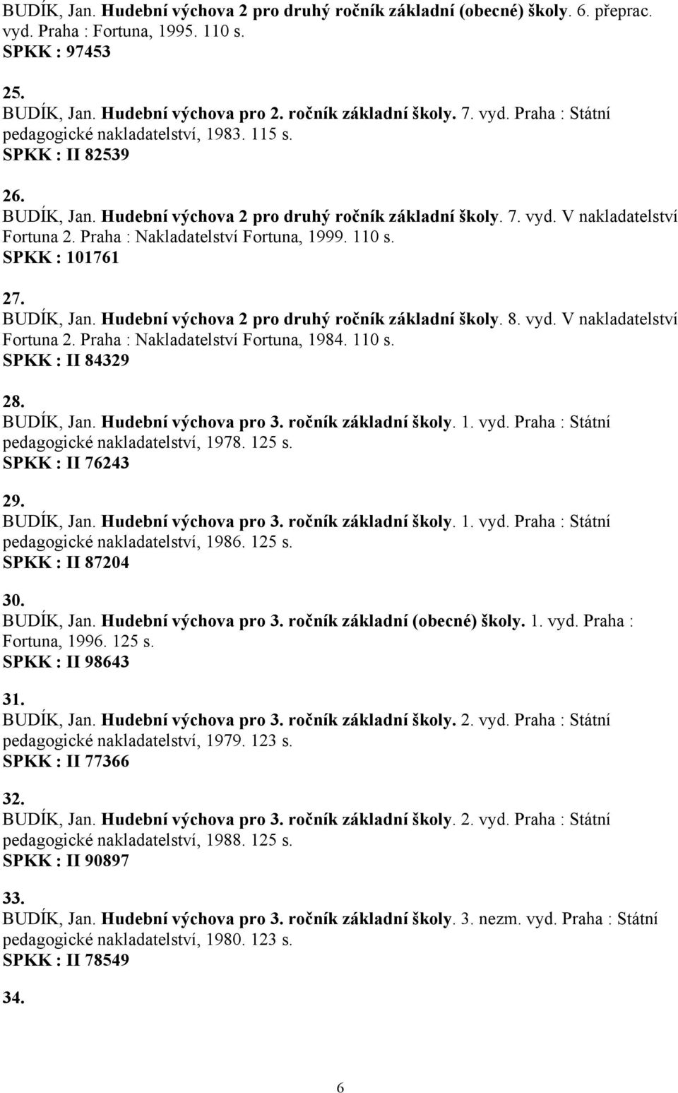 Praha : Nakladatelství Fortuna, 1999. 110 s. SPKK : 101761 27. BUDÍK, Jan. Hudební výchova 2 pro druhý ročník základní školy. 8. vyd. V nakladatelství Fortuna 2. Praha : Nakladatelství Fortuna, 1984.