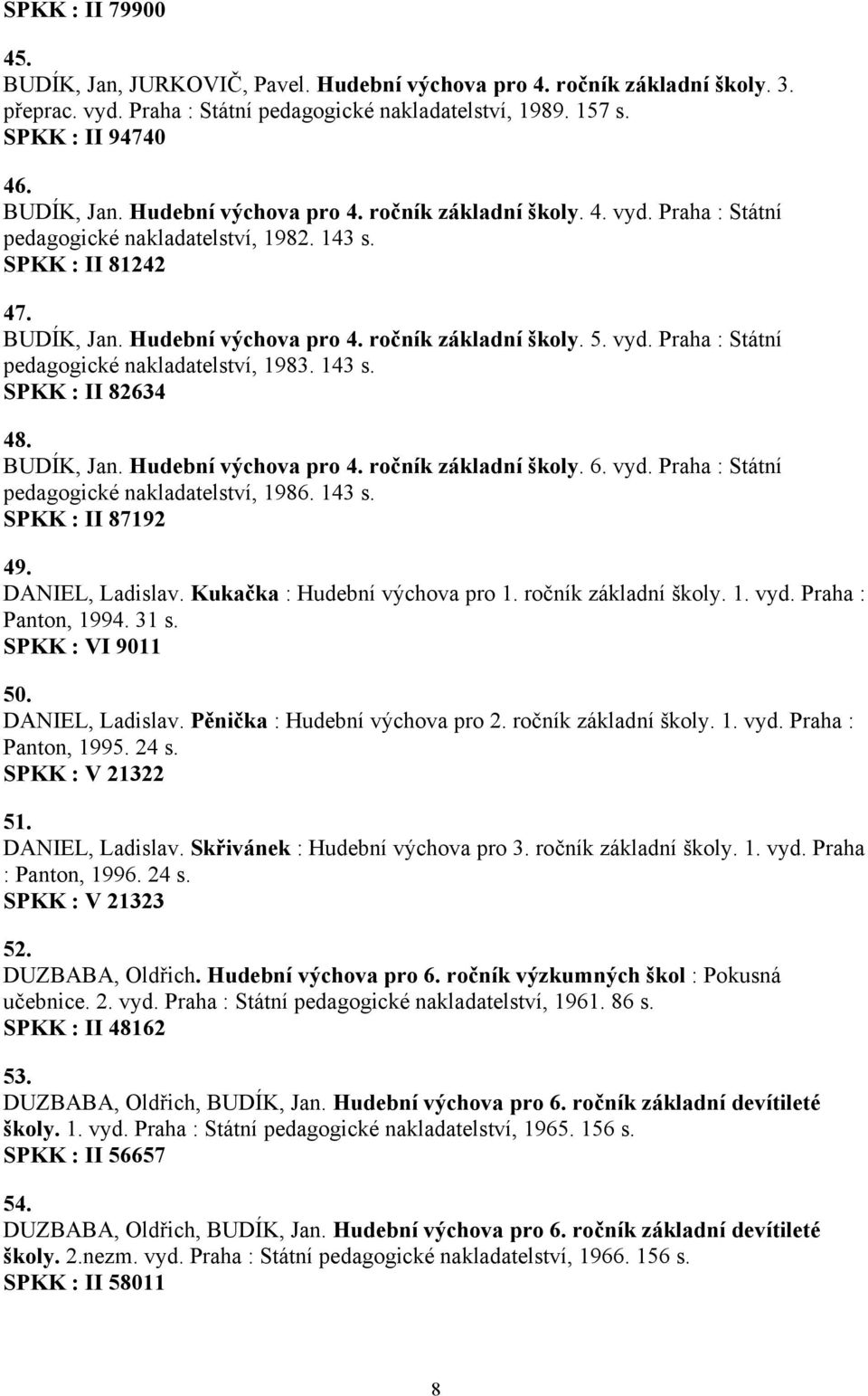 vyd. Praha : Státní pedagogické nakladatelství, 1986. 143 s. SPKK : II 87192 49. DANIEL, Ladislav. Kukačka : Hudební výchova pro 1. ročník základní školy. 1. vyd. Praha : Panton, 1994. 31 s.