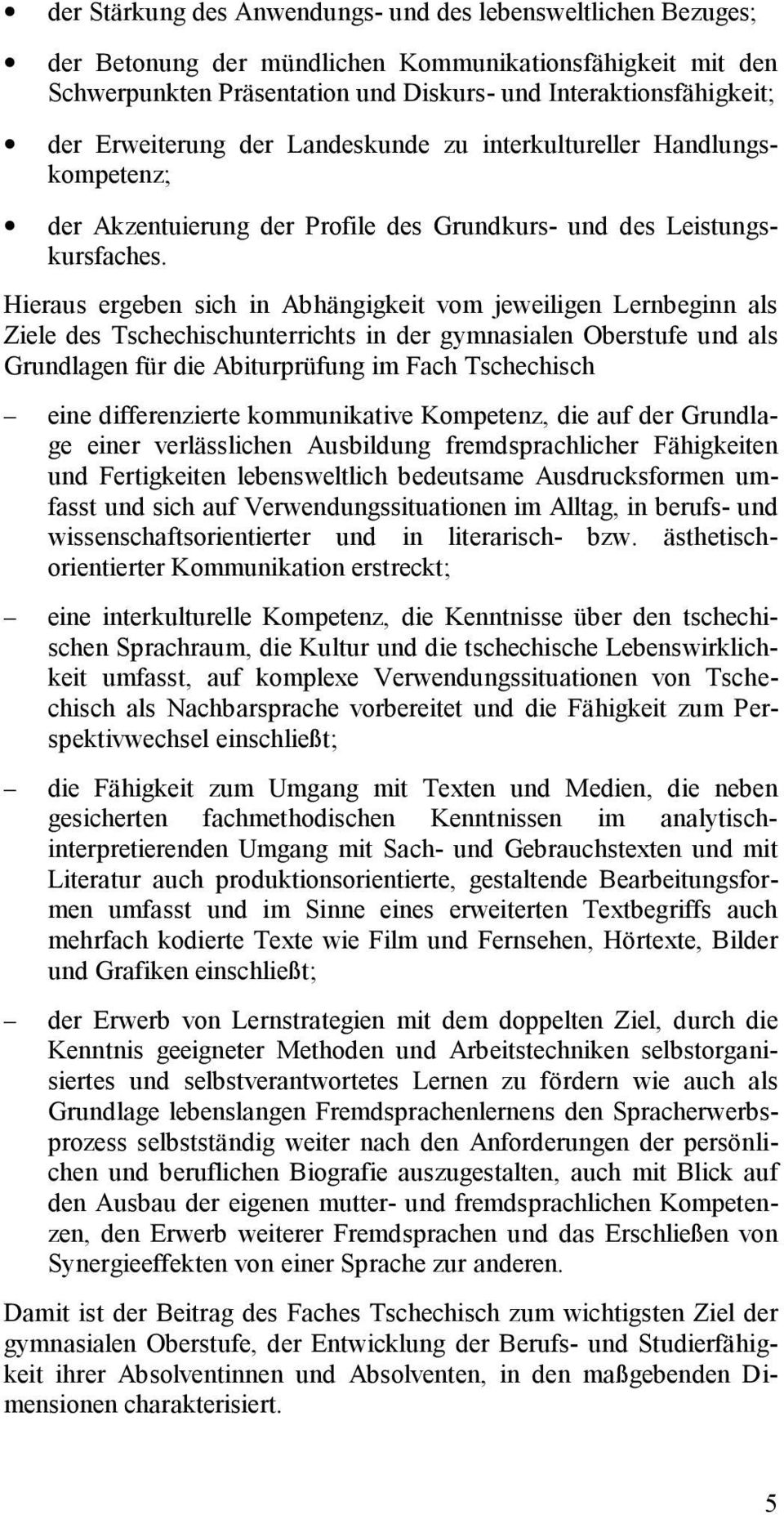 Hieraus ergeben sich in Abhängigkeit vom jeweiligen Lernbeginn als Ziele des Tschechischunterrichts in der gymnasialen Oberstufe und als Grundlagen für die Abiturprüfung im Fach Tschechisch eine