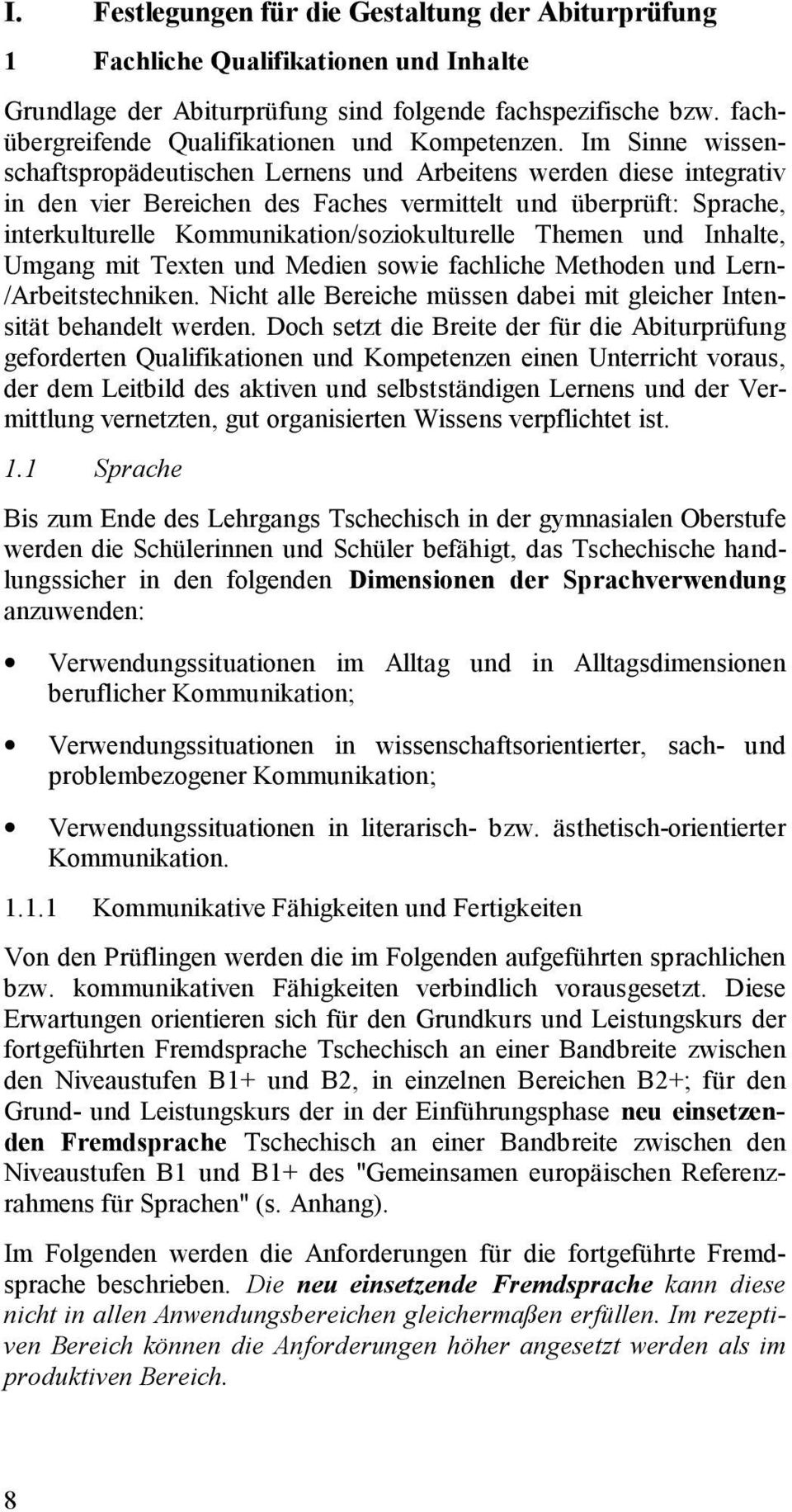 Im Sinne wissenschaftspropädeutischen Lernens und Arbeitens werden diese integrativ in den vier Bereichen des Faches vermittelt und überprüft: Sprache, interkulturelle Kommunikation/soziokulturelle