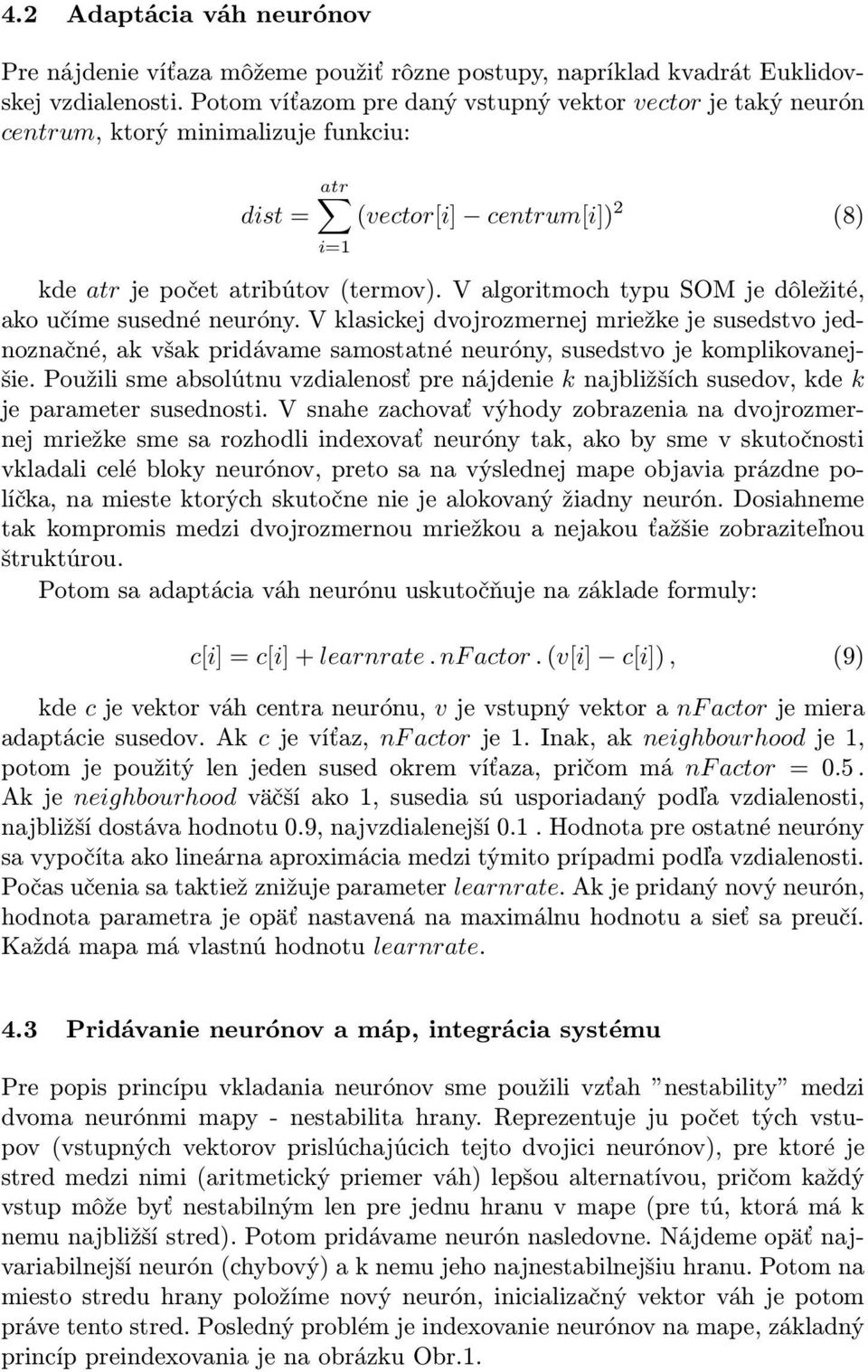 V algoritmoch typu SOM je dôležité, ako učíme susedné neuróny. V klasickej dvojrozmernej mriežke je susedstvo jednoznačné, ak však pridávame samostatné neuróny, susedstvo je komplikovanejšie.