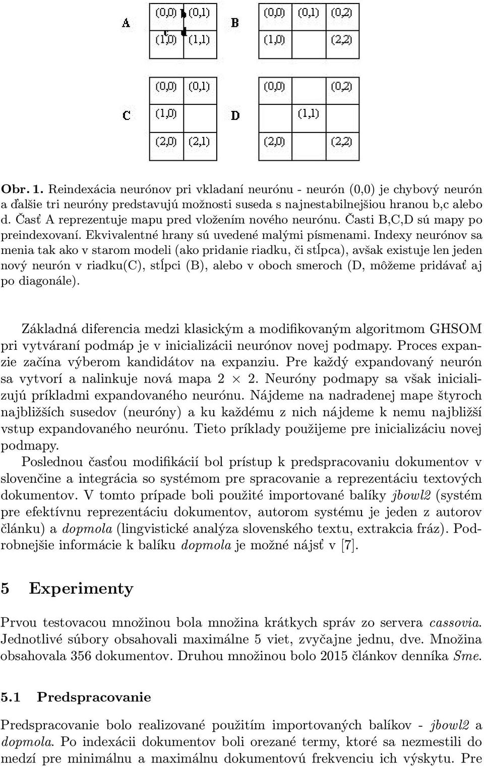 Indexy neurónov sa menia tak ako v starom modeli (ako pridanie riadku, či stĺpca), avšak existuje len jeden nový neurón v riadku(c), stĺpci (B), alebo v oboch smeroch (D, môžeme pridávať aj po