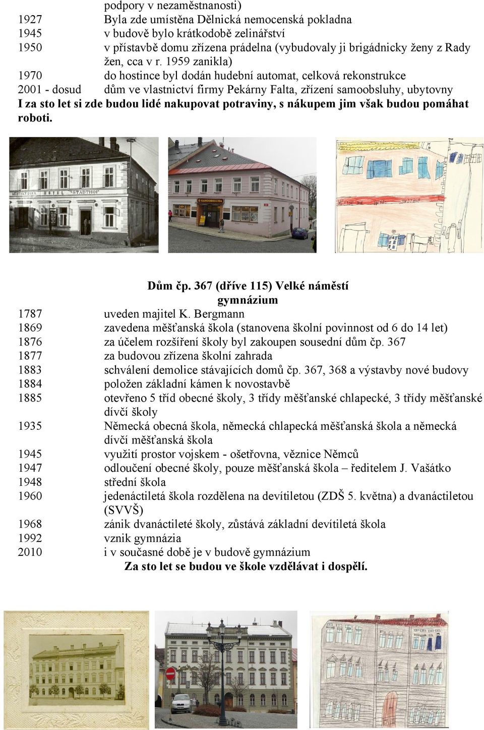 1959 zanikla) 1970 do hostince byl dodán hudební automat, celková rekonstrukce 2001 - dosud dům ve vlastnictví firmy Pekárny Falta, zřízení samoobsluhy, ubytovny I za sto let si zde budou lidé