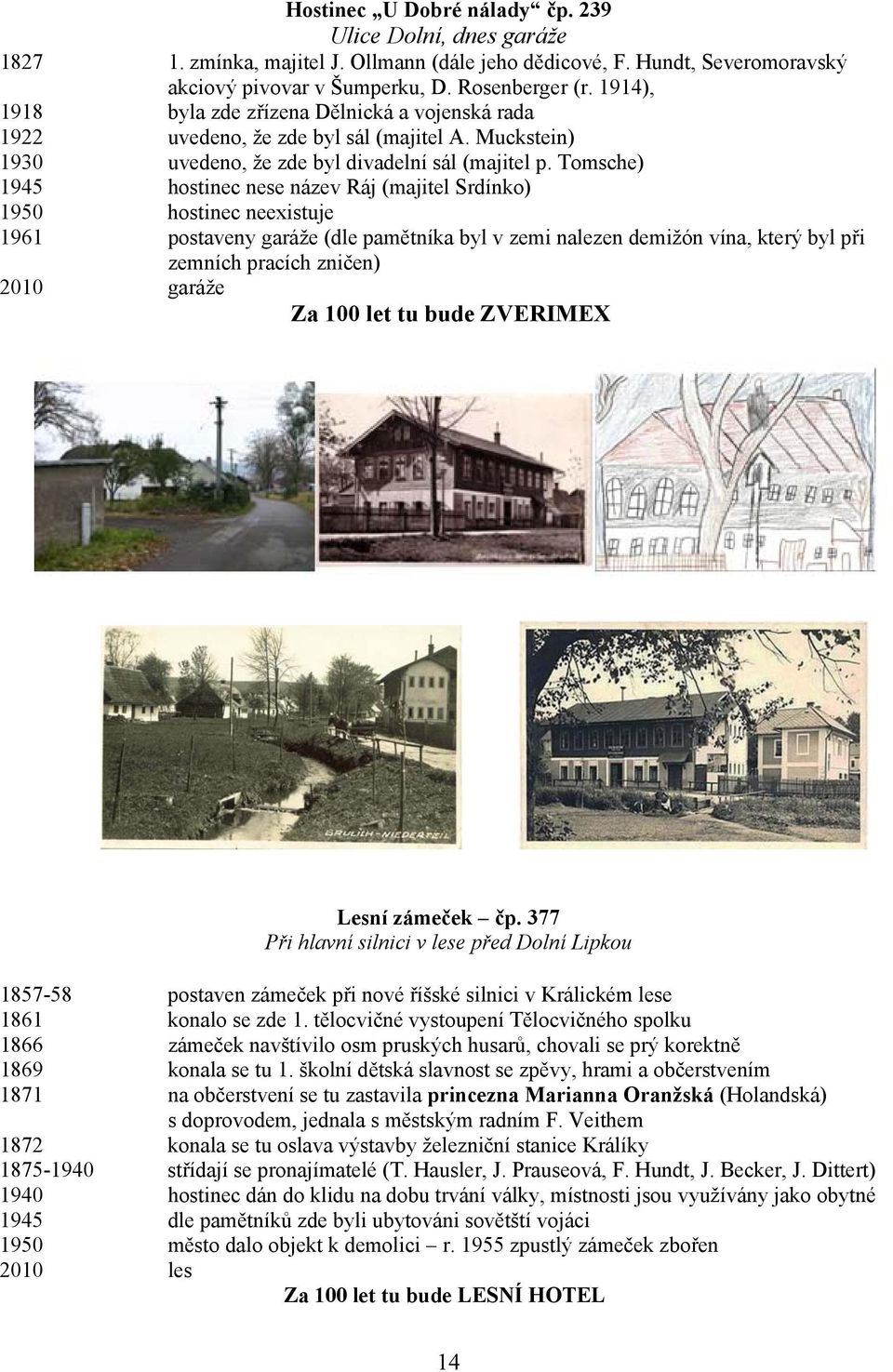 Tomsche) 1945 hostinec nese název Ráj (majitel Srdínko) 1950 hostinec neexistuje 1961 postaveny garáže (dle pamětníka byl v zemi nalezen demižón vína, který byl při zemních pracích zničen) 2010