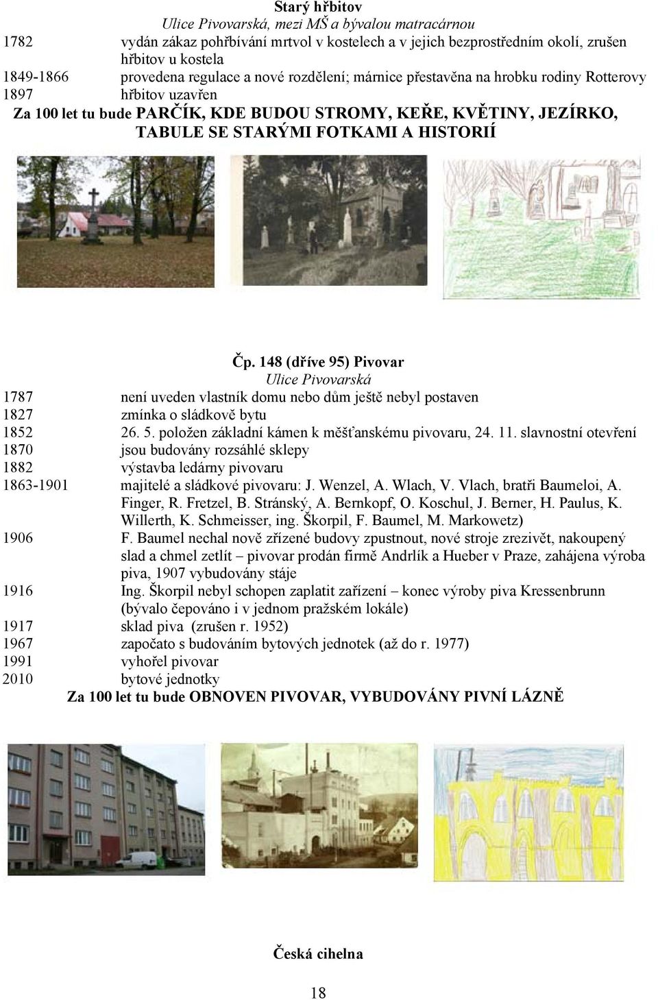 148 (dříve 95) Pivovar Ulice Pivovarská 1787 není uveden vlastník domu nebo dům ještě nebyl postaven 1827 zmínka o sládkově bytu 1852 26. 5. položen základní kámen k měšťanskému pivovaru, 24. 11.