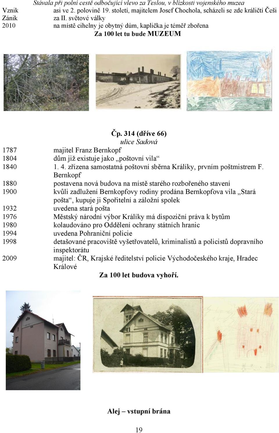 314 (dříve 66) ulice Sadová 1787 majitel Franz Bernkopf 1804 dům již existuje jako poštovní vila 1840 1. 4. zřízena samostatná poštovní sběrna Králíky, prvním poštmistrem F.