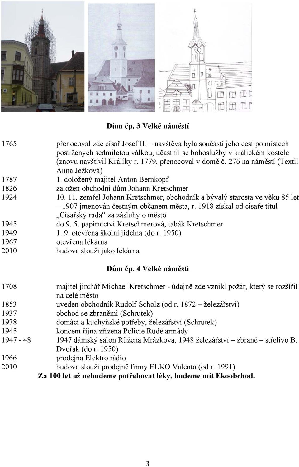 276 na náměstí (Textil Anna Ježková) 1787 1. doložený majitel Anton Bernkopf 1826 založen obchodní dům Johann Kretschmer 1924 10. 11.