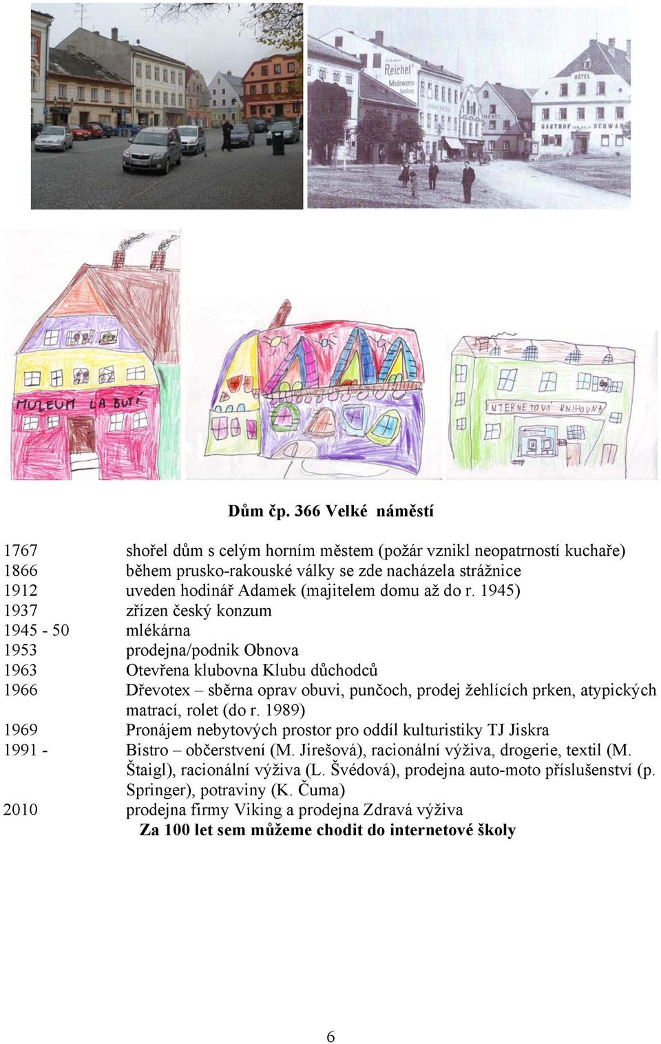 do r. 1945) 1937 zřízen český konzum 1945-50 mlékárna 1953 prodejna/podnik Obnova 1963 Otevřena klubovna Klubu důchodců 1966 Dřevotex sběrna oprav obuvi, punčoch, prodej žehlících prken, atypických