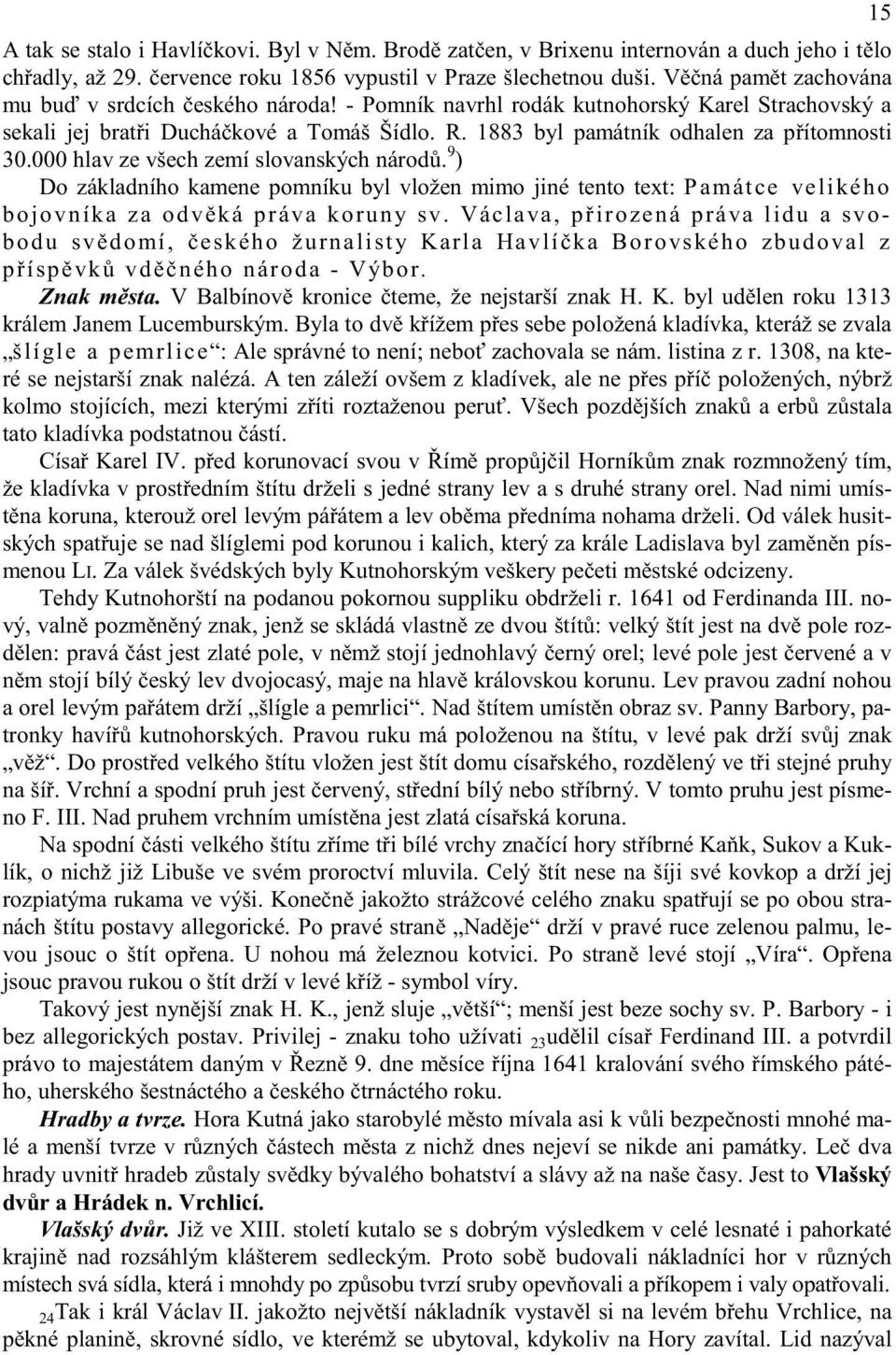 000 hlav ze všech zemí slovanských národ. 9 ) Do základního kamene pomníku byl vložen mimo jiné tento text: Památce velikého bojovníka za odv ká práva koruny sv.