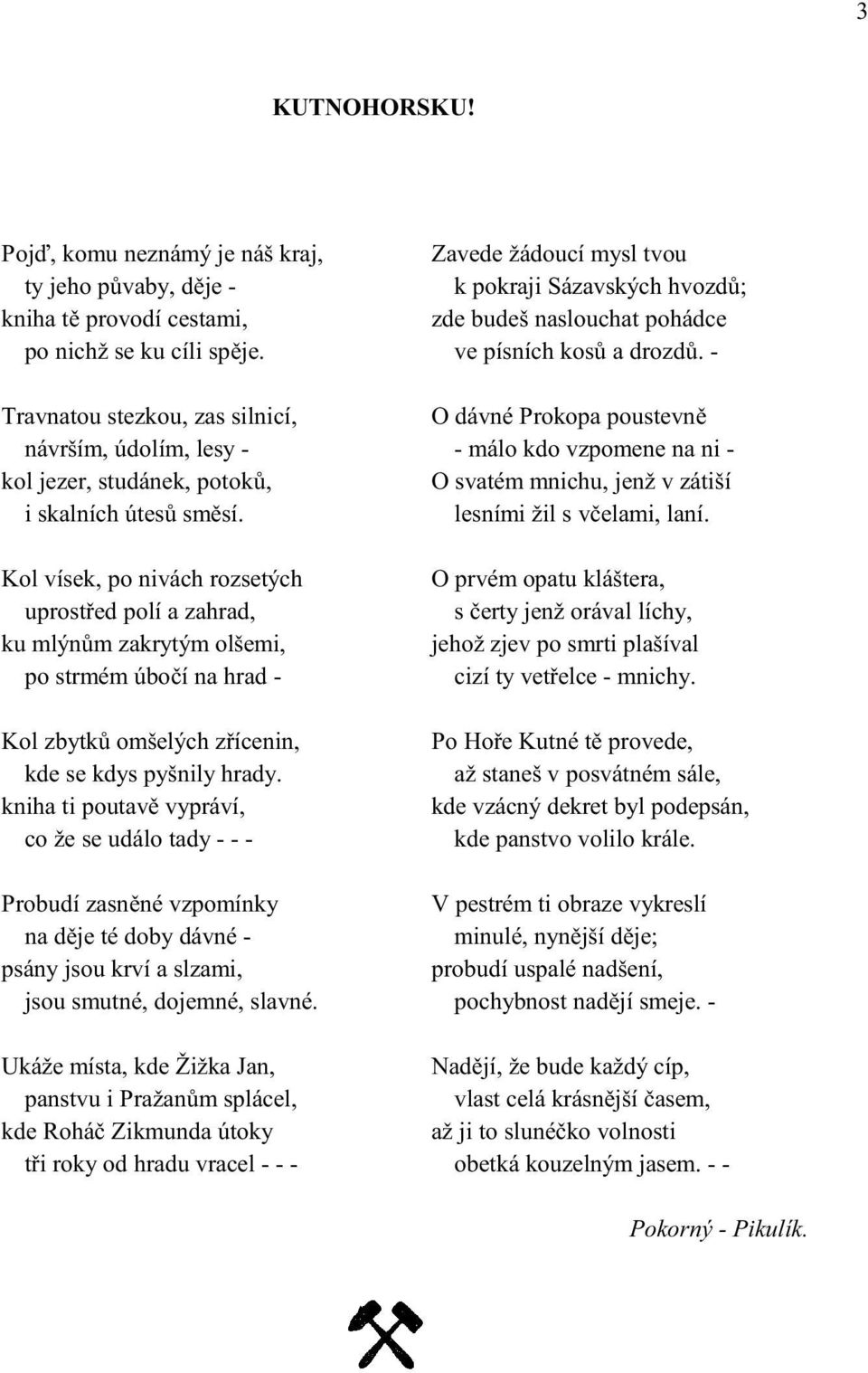 Kol vísek, po nivách rozsetých uprost ed polí a zahrad, ku mlýn m zakrytým olšemi, po strmém úbo í na hrad - Kol zbytk omšelých z ícenin, kde se kdys pyšnily hrady.