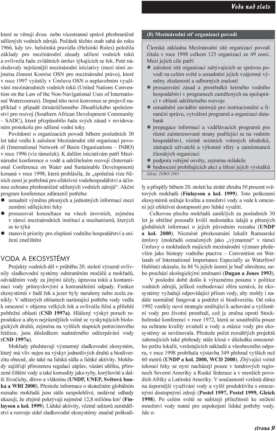 Poté následovaly nejrùznìjší mezinárodní iniciativy (mezi nimi zejména èinnost Komise OSN pro mezinárodní právo), které v roce 1997 vyústily v Úmluvu OSN o neplavebním využívání mezinárodních vodních