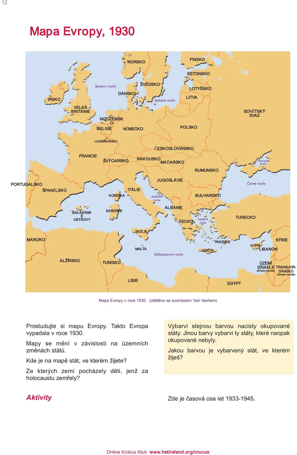TURECKO SICÍLIE MAROKO ALŽÍRSKO TUNISKO MALTA Středozemní moře KRéTA RHODOS KYPR LIBANON ÚZEMÍ IZRAELE (Britský mandát) SýRIE TRANSJOR- DÁNSKO (Britský mandát) LIBIE EGYPT Mapa Evropy v roce 1930.