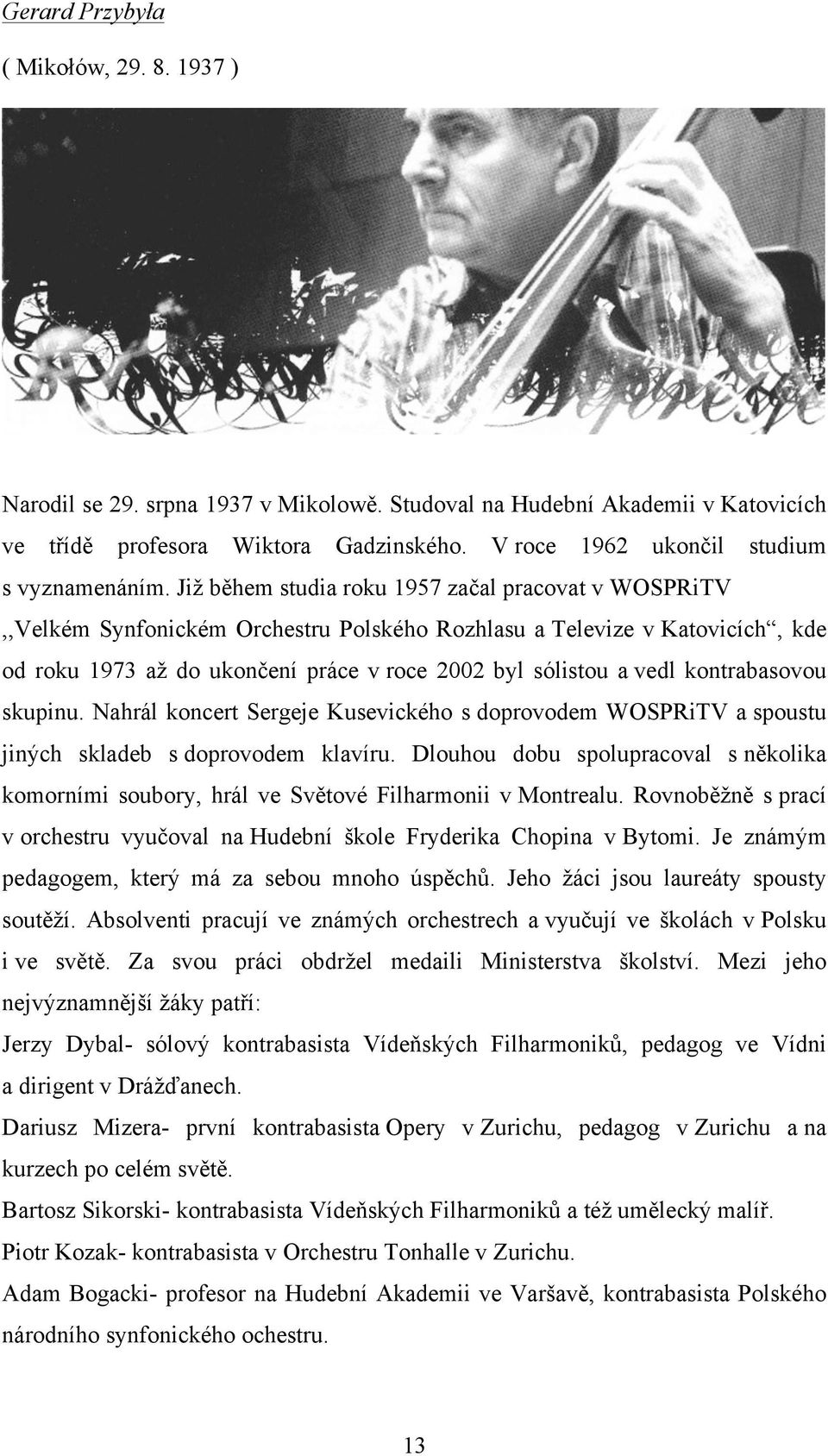 Již během studia roku 1957 začal pracovat v WOSPRiTV,,Velkém Synfonickém Orchestru Polského Rozhlasu a Televize v Katovicích, kde od roku 1973 až do ukončení práce v roce 2002 byl sólistou a vedl