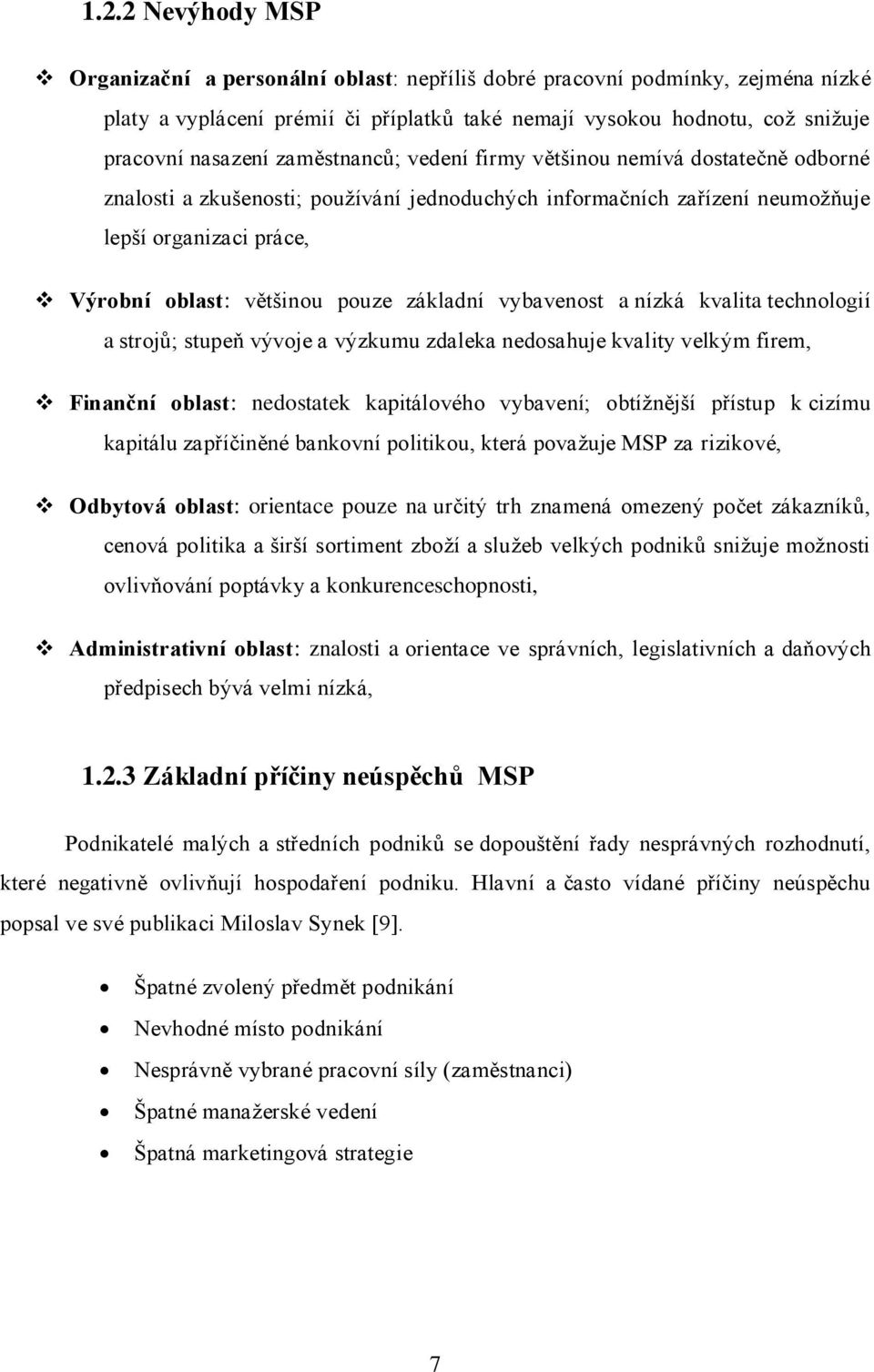 základní vybavenost a nízká kvalita technologií a strojů; stupeň vývoje a výzkumu zdaleka nedosahuje kvality velkým firem, Finanční oblast: nedostatek kapitálového vybavení; obtíţnější přístup k