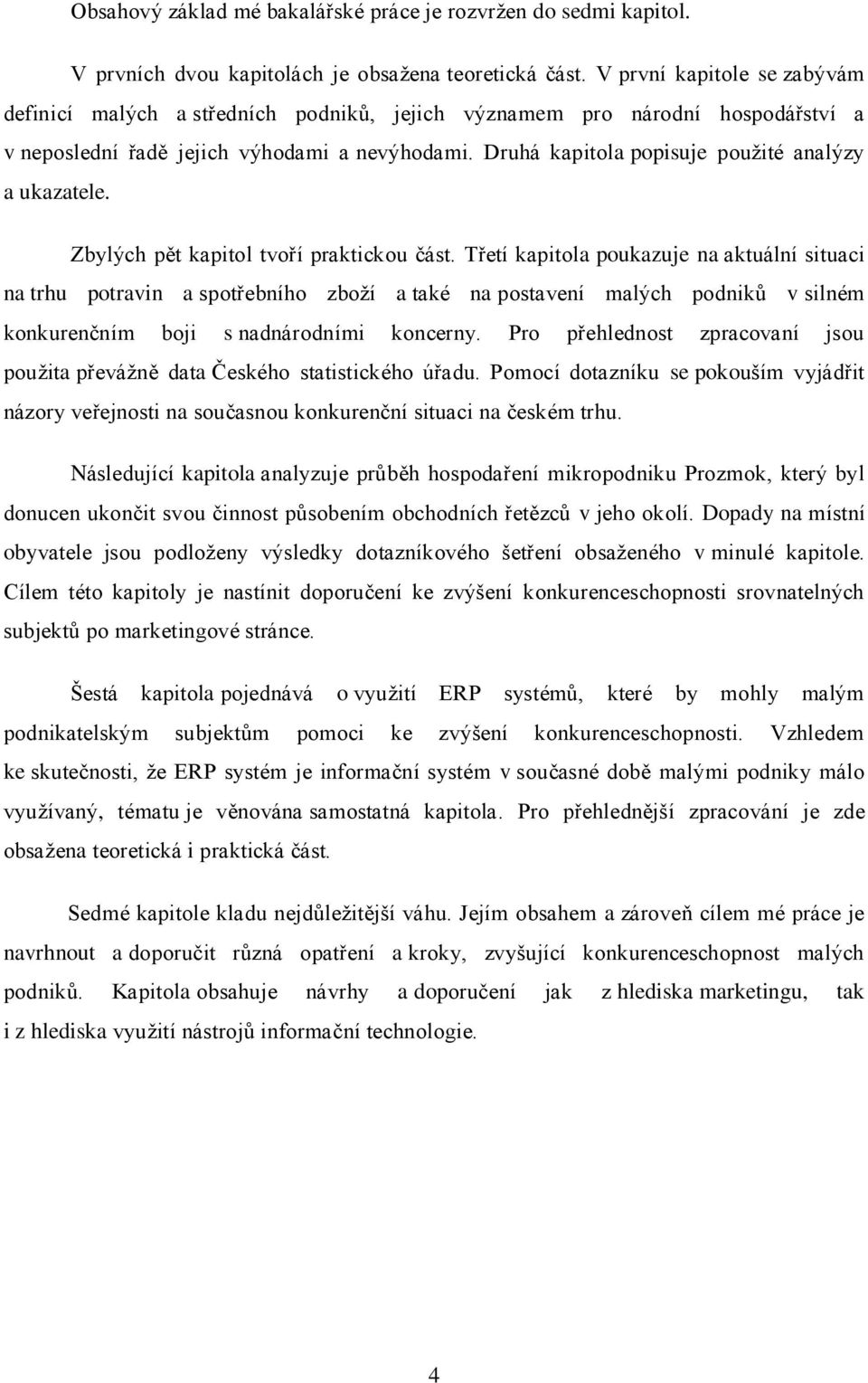 Druhá kapitola popisuje pouţité analýzy a ukazatele. Zbylých pět kapitol tvoří praktickou část.