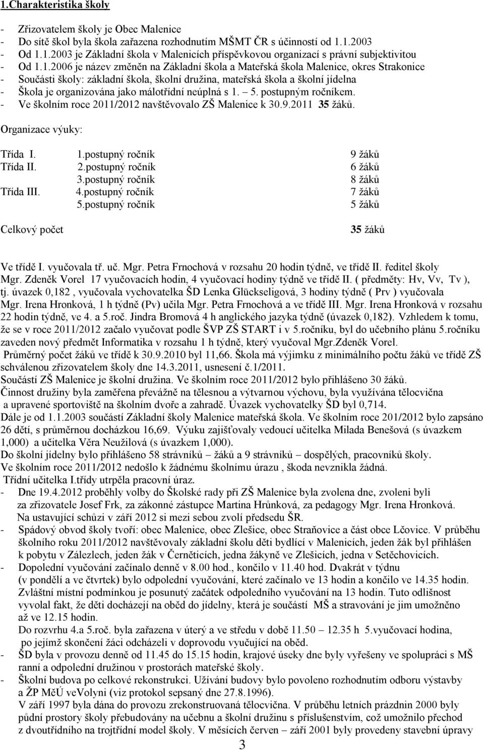 málotřídní neúplná s 1. 5. postupným ročníkem. - Ve školním roce 2011/2012 navštěvovalo ZŠ Malenice k 30.9.2011 35 žáků. Organizace výuky: Třída I. 1.postupný ročník 9 žáků Třída II. 2.postupný ročník 6 žáků 3.