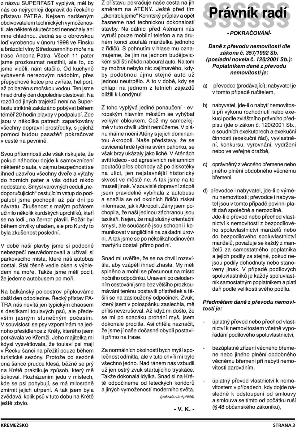 Od kuchyně vybavené nerezovým nádobím, přes přepychové kotce pro zvířate, heliport, až po bazén s mořskou vodou. Ten jsme hned druhý den dopoledne otestovali.