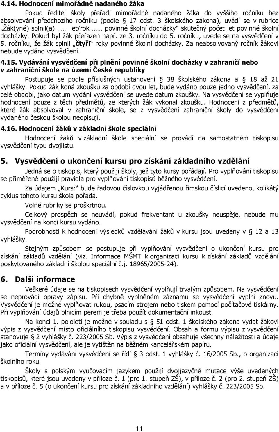 ročníku, uvede se na vysvědčení v 5. ročníku, že žák splnil čtyři roky povinné školní docházky. Za neabsolvovaný ročník žákovi nebude vydáno vysvědčení. 4.15.