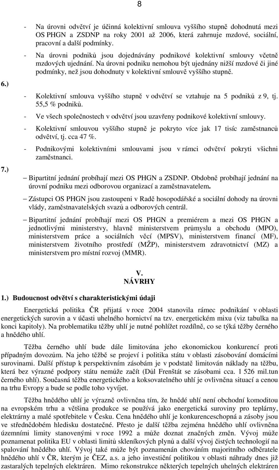 Na úrovni podniku nemohou být ujednány nižší mzdové či jiné podmínky, než jsou dohodnuty v kolektivní smlouvě vyššího stupně.