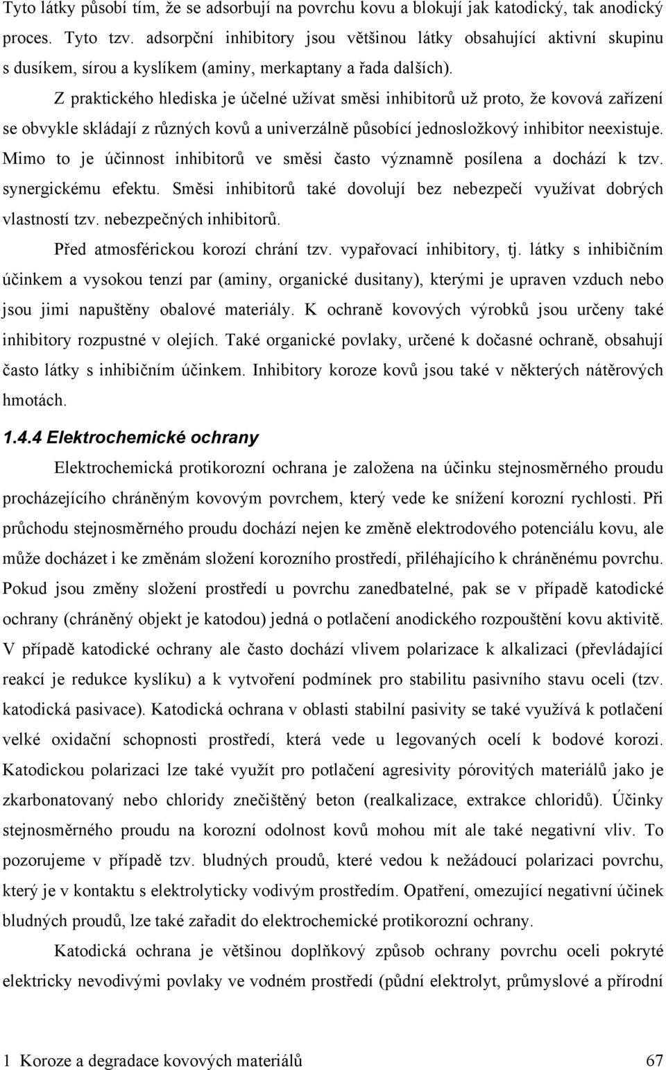 Z praktického hlediska je účelné užívat směsi inhibitorů už proto, že kovová zařízení se obvykle skládají z různých kovů a univerzálně působící jednosložkový inhibitor neexistuje.