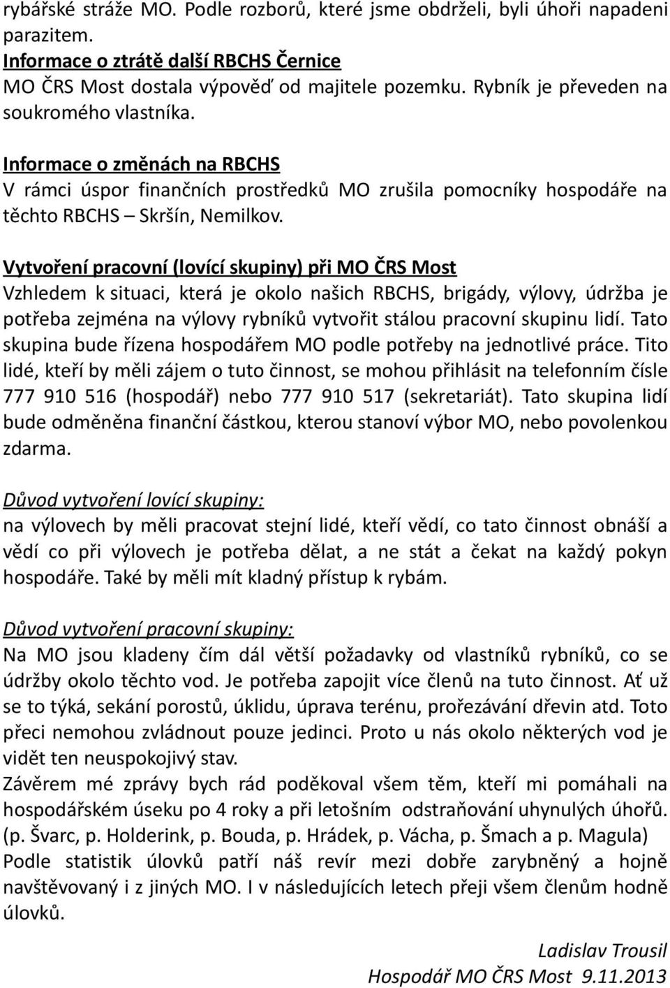 Vytvoření pracovní (lovící skupiny) při MO ČRS Most Vzhledem k situaci, která je okolo našich RBCHS, brigády, výlovy, údržba je potřeba zejména na výlovy rybníků vytvořit stálou pracovní skupinu lidí.