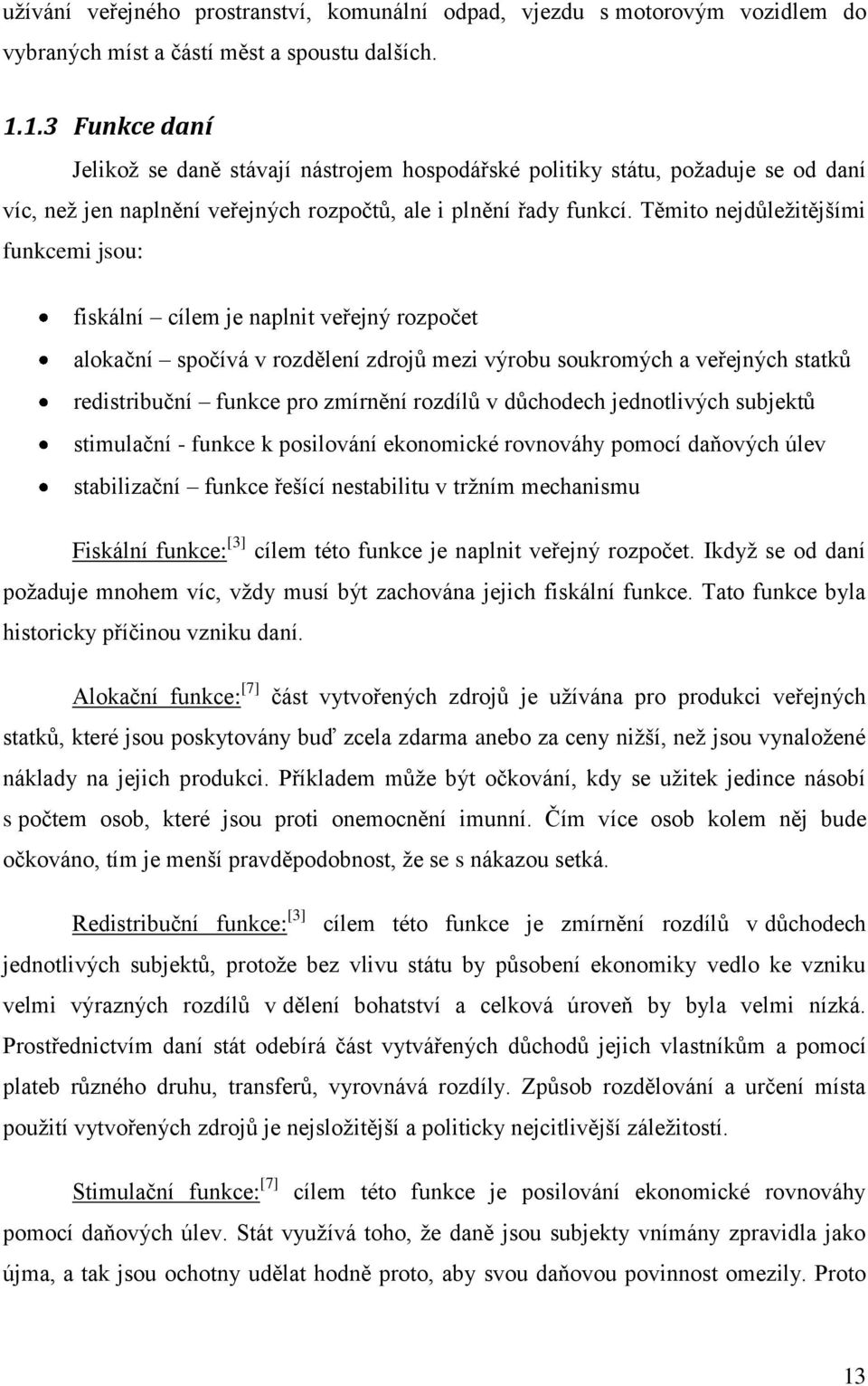 Těmito nejdůležitějšími funkcemi jsou: fiskální cílem je naplnit veřejný rozpočet alokační spočívá v rozdělení zdrojů mezi výrobu soukromých a veřejných statků redistribuční funkce pro zmírnění