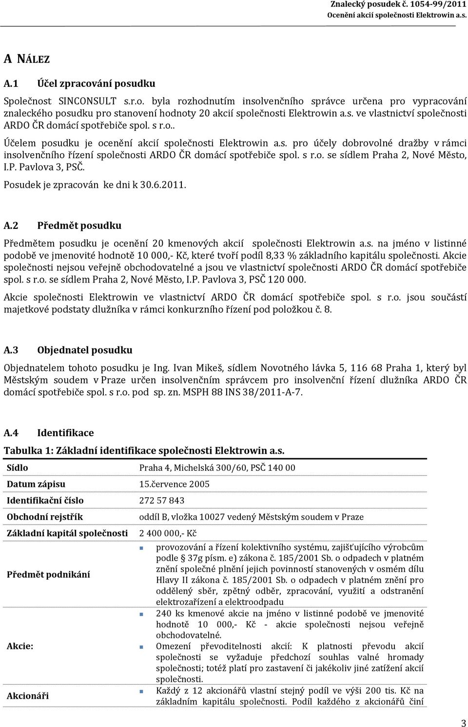 s r.o. se sídlem Praha 2, Nové Město, I.P. Pavlova 3, PSČ. Posudek je zpracován ke dni k 30.6.2011. A.2 Předmět posudku Předmětem posudku je ocenění 20 kmenových akcií společnosti Elektrowin a.s. na jméno v listinné podobě ve jmenovité hodnotě 10 000,- Kč, které tvoří podíl 8,33 % základního kapitálu společnosti.