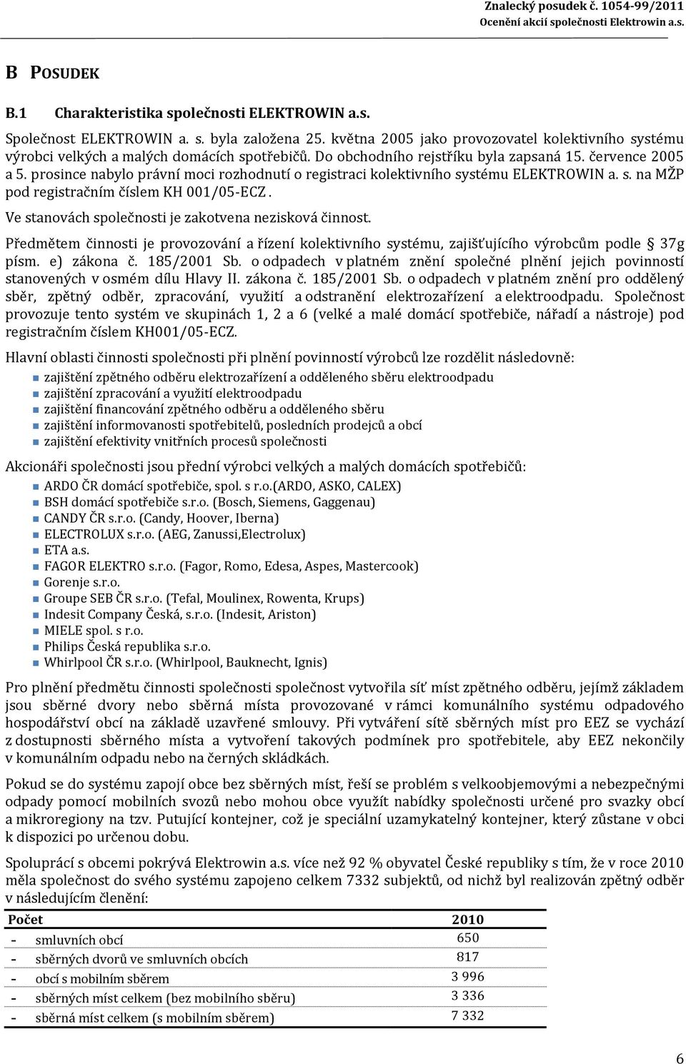 prosince nabylo právní moci rozhodnutí o registraci kolektivního systému ELEKTROWIN a. s. na MŽP pod registračním číslem KH 001/05- ECZ. Ve stanovách společnosti je zakotvena nezisková činnost.