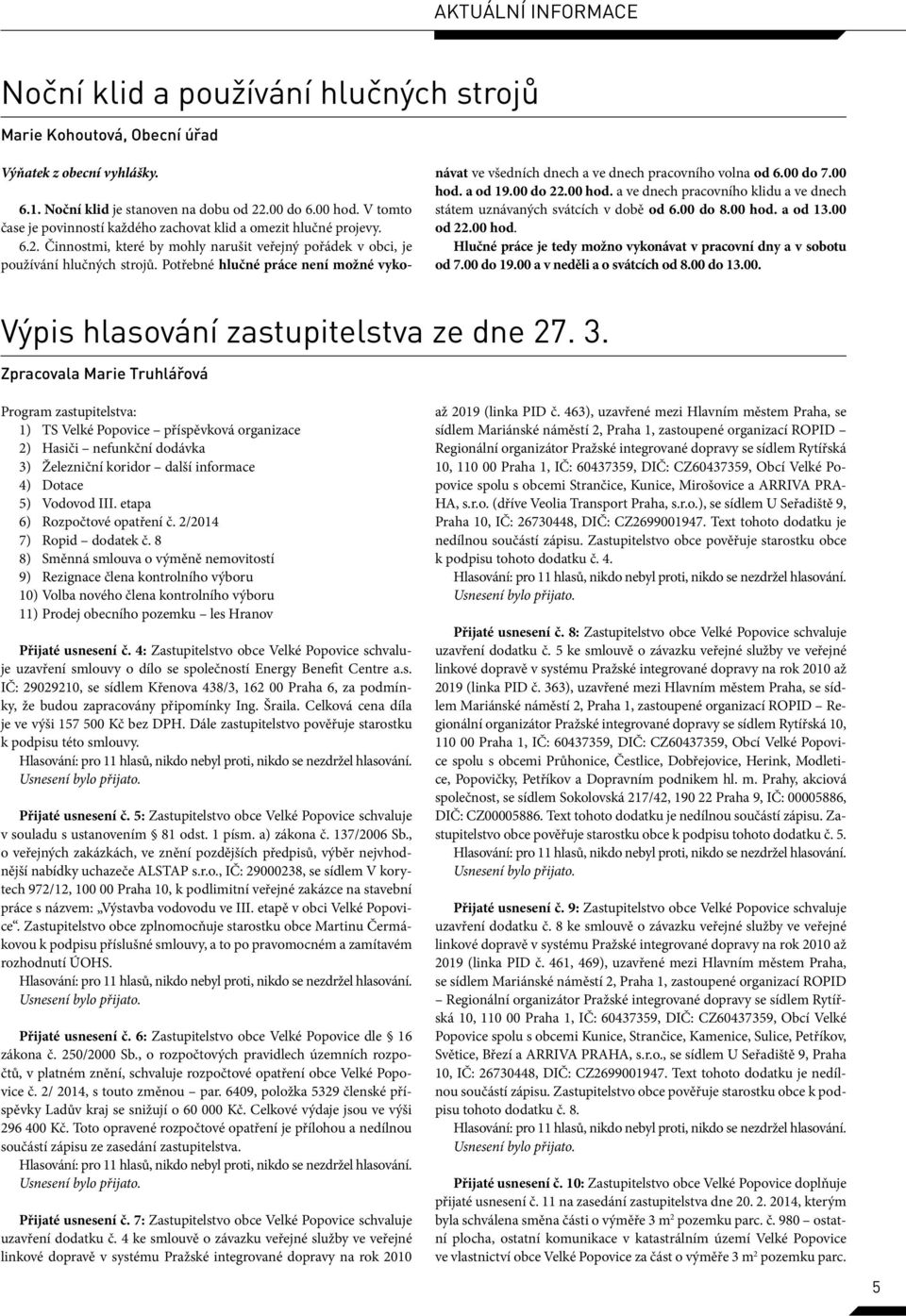 Potřebné hlučné práce není možné vykonávat ve všedních dnech a ve dnech pracovního volna od 6.00 do 7.00 hod. a od 19.00 do 22.00 hod. a ve dnech pracovního klidu a ve dnech státem uznávaných svátcích v době od 6.