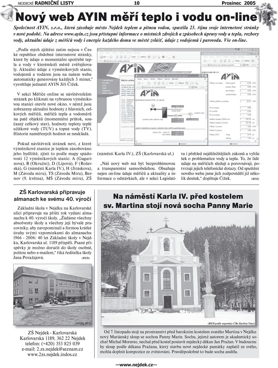 cz jsou přístupné informace o místních zdrojích a způsobech úpravy vody a tepla, rozbory vody, aktuální údaje z měřičů vody i energie každého domu ve městě zvlášť, údaje z vodojemů i parovodu.