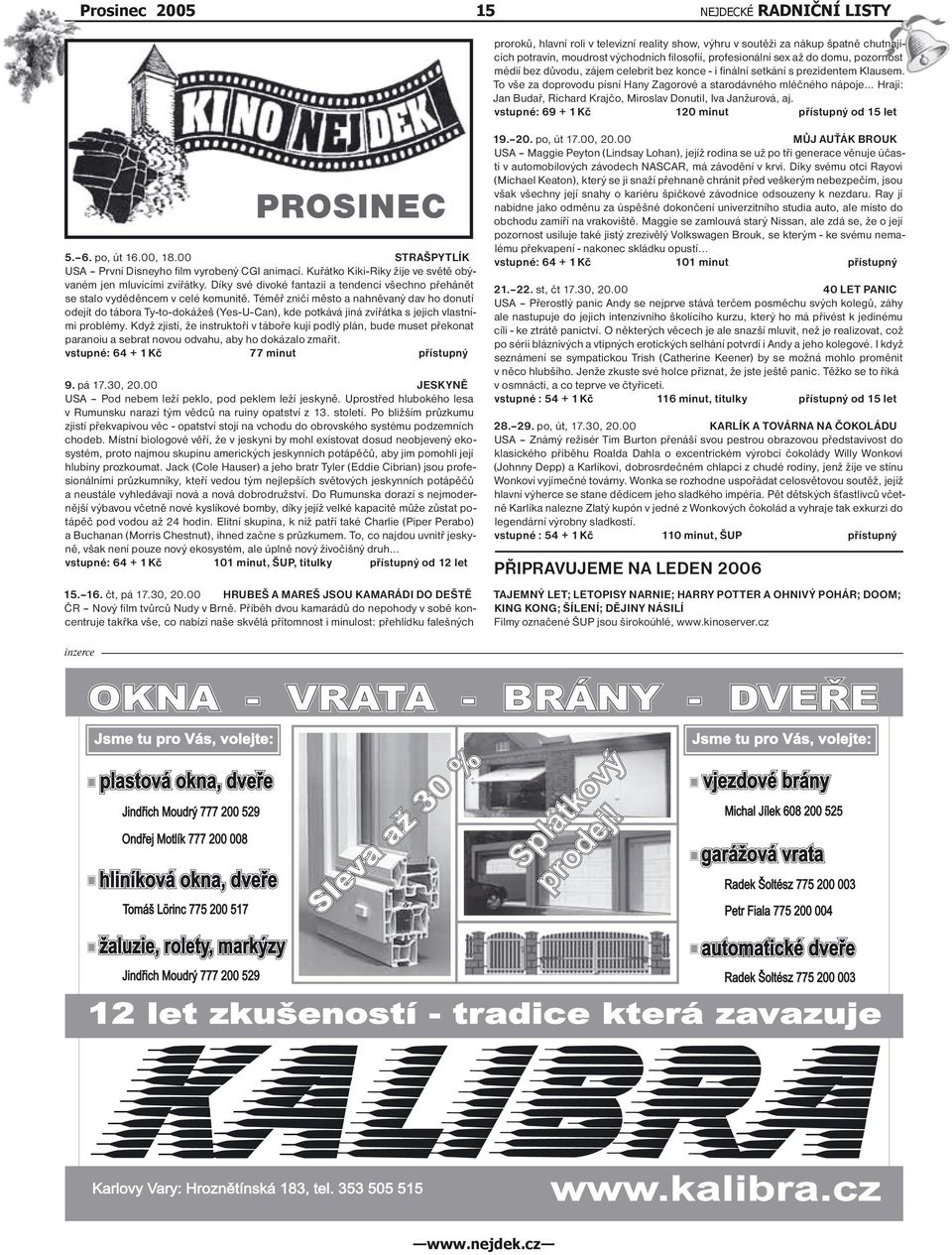 .. Hrají: Jan Budař, Richard Krajčo, Miroslav Donutil, Iva Janžurová, aj. vstupné: 69 + 1 Kč 120 minut přístupný od 15 let PROSINEC 5. 6. po, út 16.00, 18.