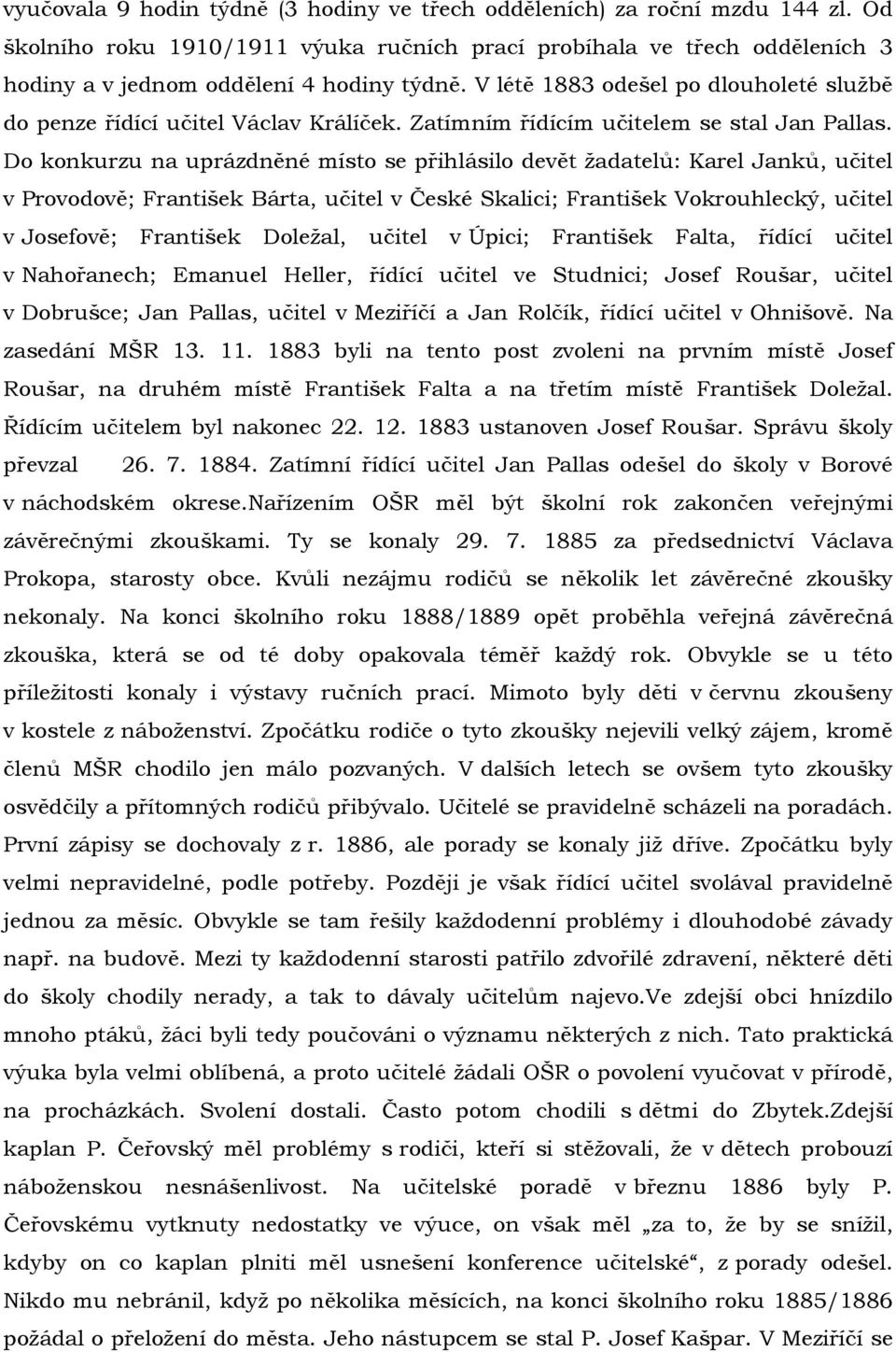 Do konkurzu na uprázdněné místo se přihlásilo devět žadatelů: Karel Janků, učitel v Provodově; František Bárta, učitel v České Skalici; František Vokrouhlecký, učitel v Josefově; František Doležal,