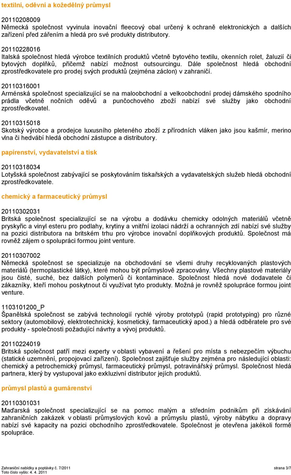 Dále společnost hledá obchodní zprostředkovatele pro prodej svých produktů (zejména záclon) v zahraničí.